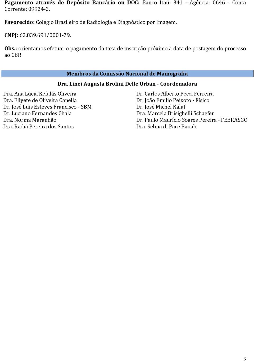 Linei Augusta Brolini Delle Urban - Coordenadora Dra. Ana Lúcia Kefalás Oliveira Dr. Carlos Alberto Pecci Ferreira Dra. Ellyete de Oliveira Canella Dr. João Emilio Peixoto - Físico Dr.