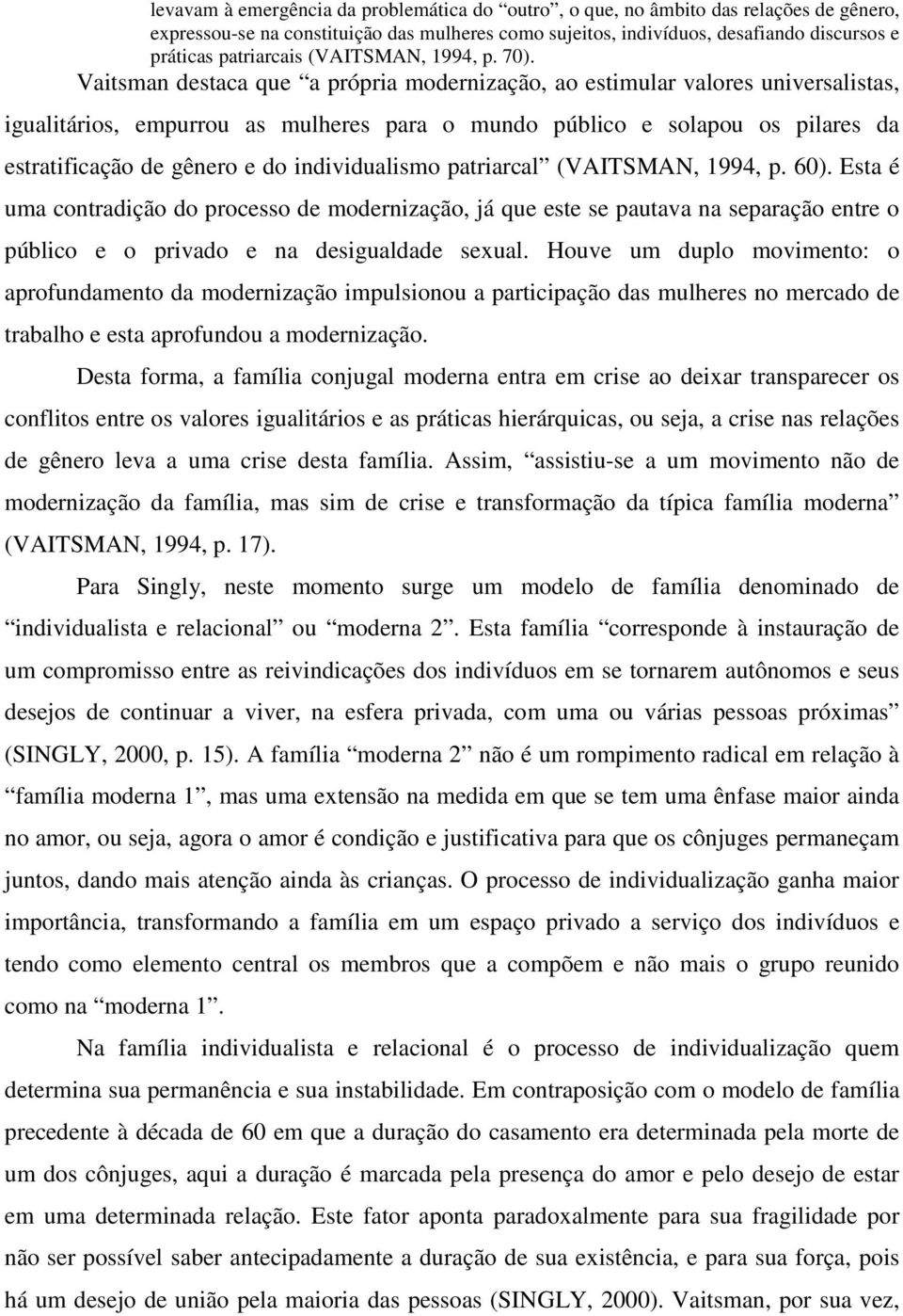 Vaitsman destaca que a própria modernização, ao estimular valores universalistas, igualitários, empurrou as mulheres para o mundo público e solapou os pilares da estratificação de gênero e do