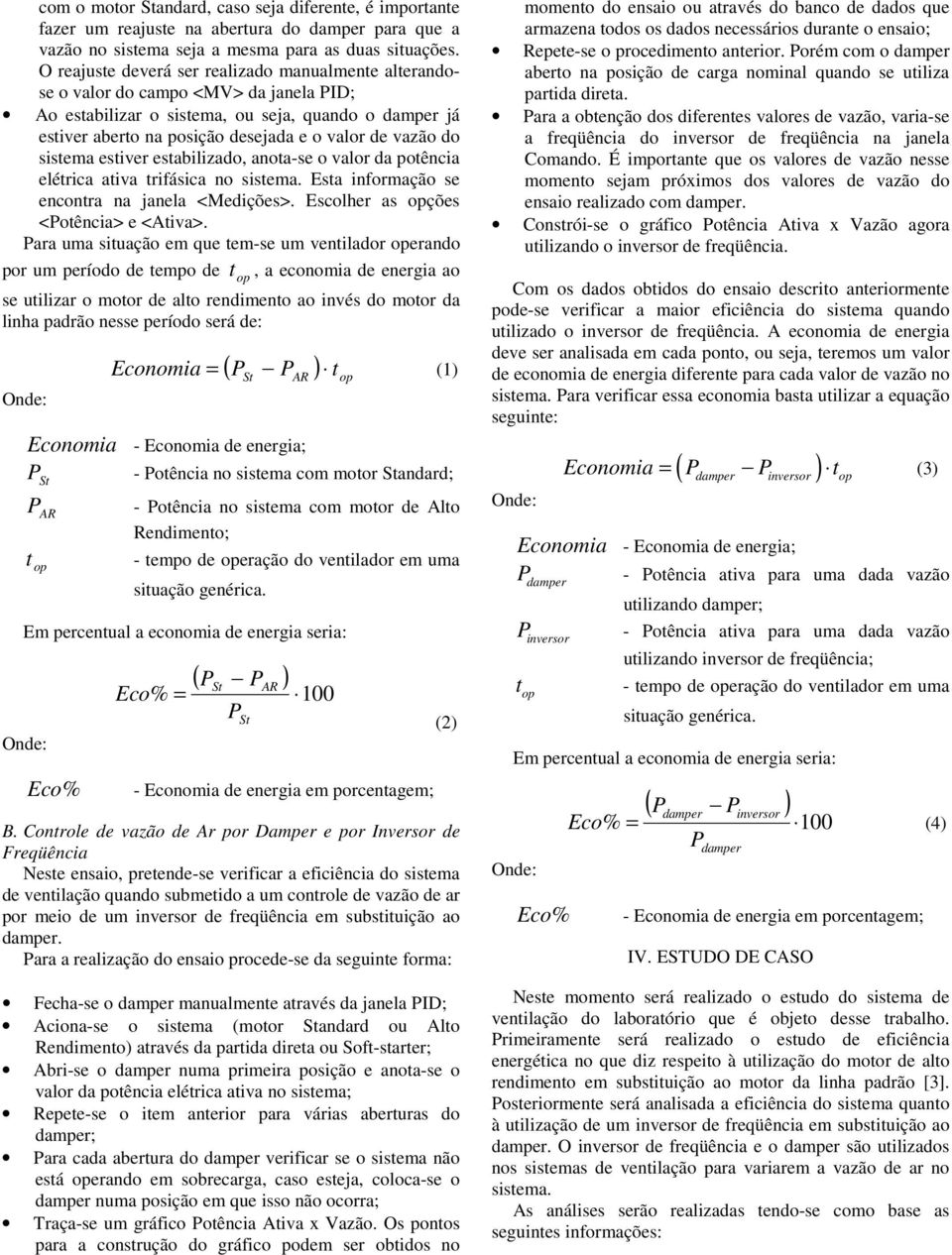 do sistema estiver estabilizado, anota-se o valor da potência elétrica ativa trifásica no sistema. Esta informação se encontra na janela <Medições>. Escolher as ções <otência> e <Ativa>.