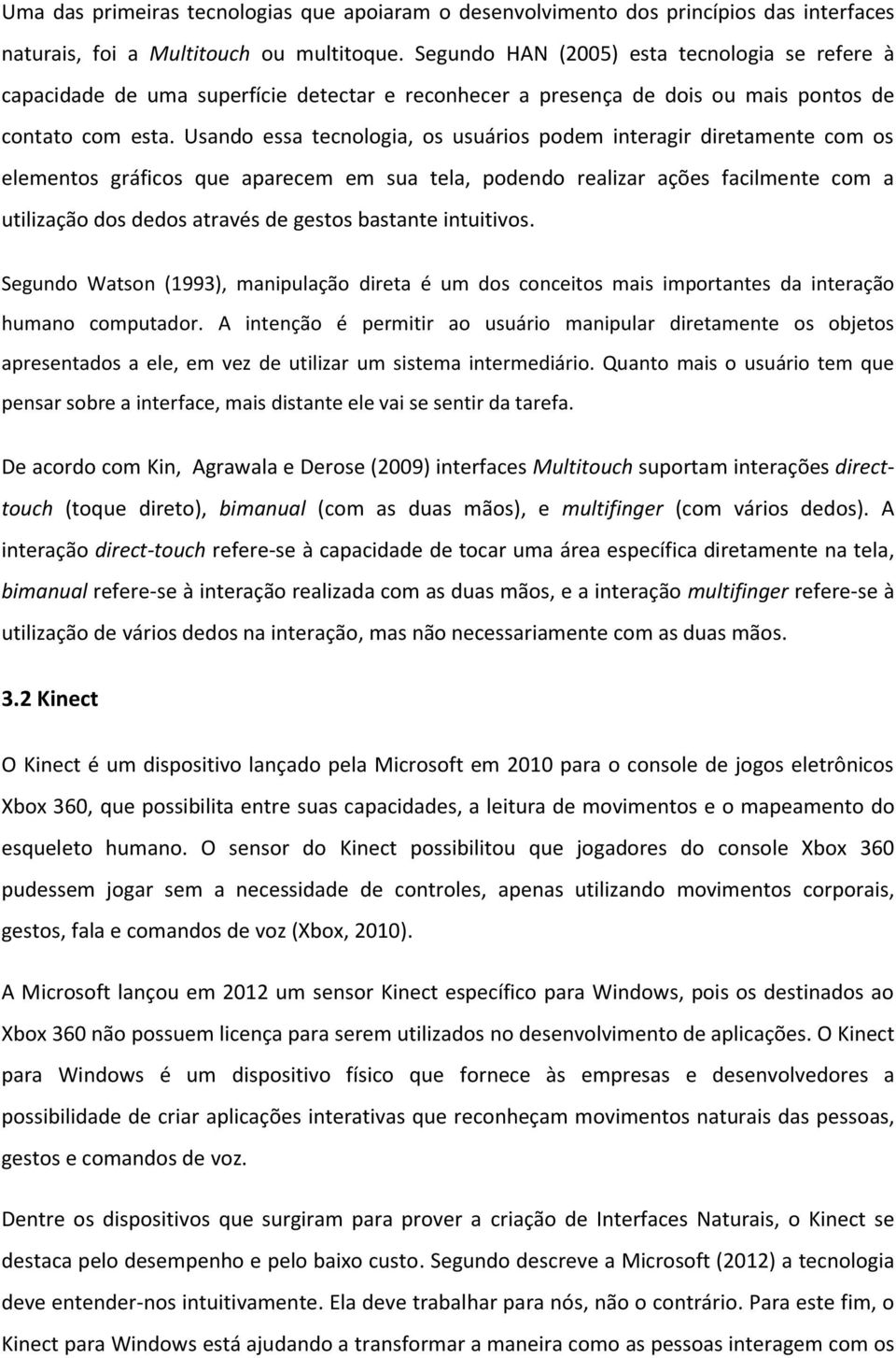 Usando essa tecnologia, os usuários podem interagir diretamente com os elementos gráficos que aparecem em sua tela, podendo realizar ações facilmente com a utilização dos dedos através de gestos