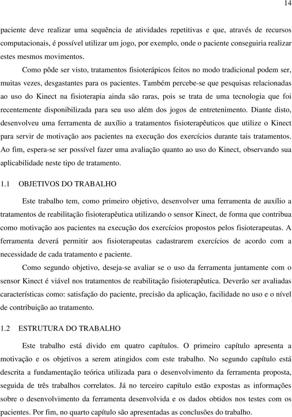 Também percebe-se que pesquisas relacionadas ao uso do Kinect na fisioterapia ainda são raras, pois se trata de uma tecnologia que foi recentemente disponibilizada para seu uso além dos jogos de