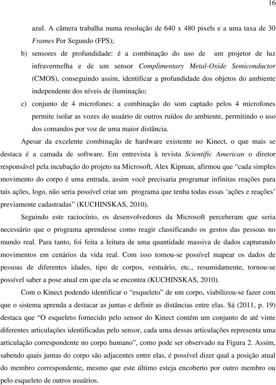 Complimentary Metal-Oxide Semiconductor (CMOS), conseguindo assim, identificar a profundidade dos objetos do ambiente independente dos níveis de iluminação; c) conjunto de 4 microfones: a combinação