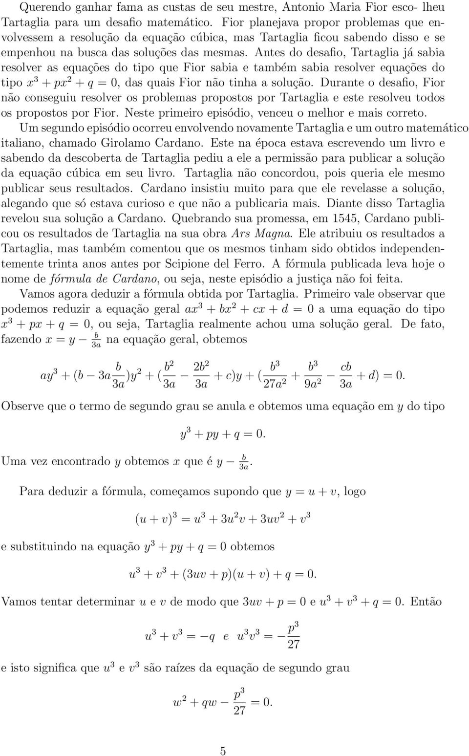 + px + = 0, das uais Fior não tinha a solução Durante o desafio, Fior não conseguiu resolver os problemas propostos por Tartaglia e este resolveu todos os propostos por Fior Neste primeiro episódio,