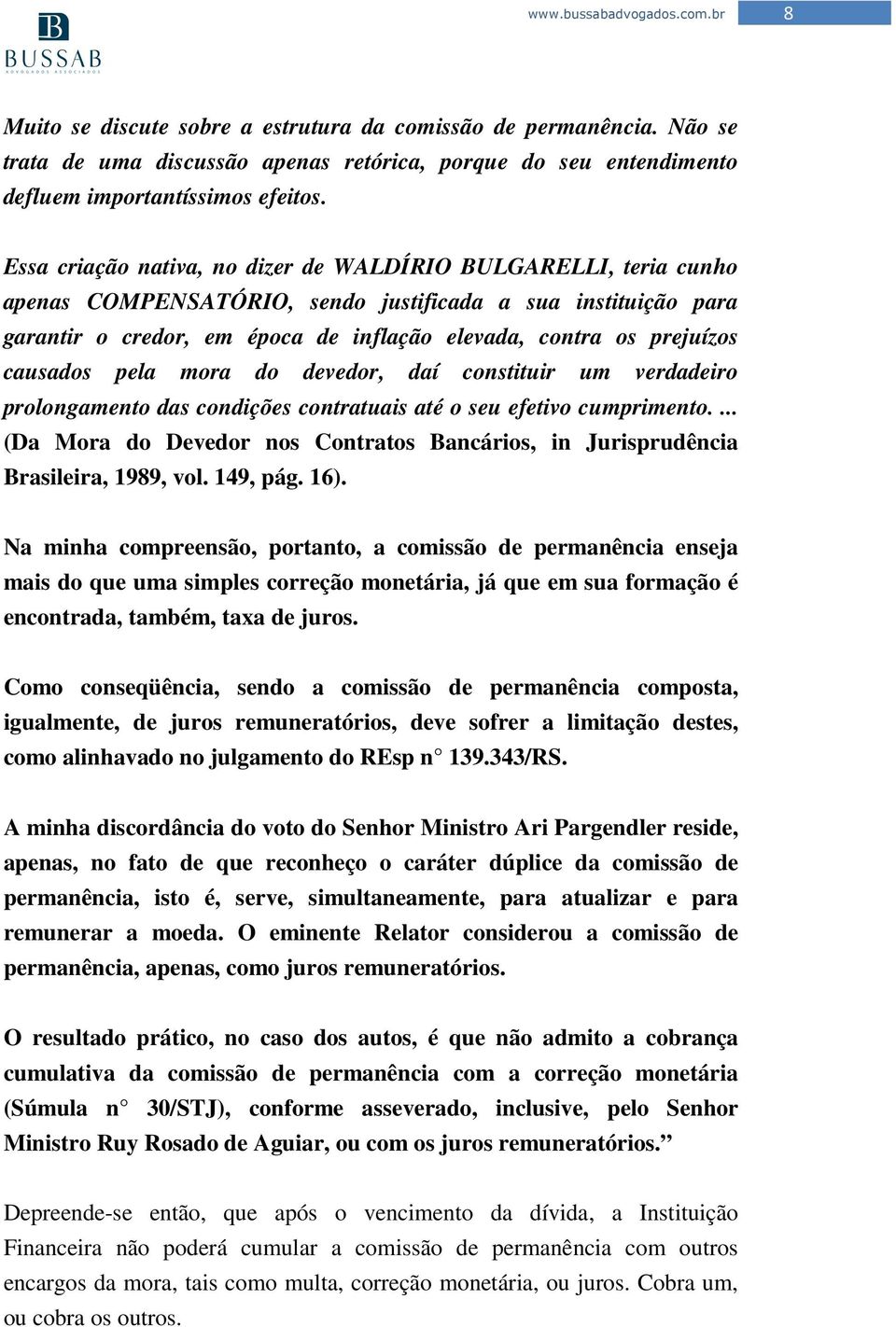 causados pela mora do devedor, daí constituir um verdadeiro prolongamento das condições contratuais até o seu efetivo cumprimento.