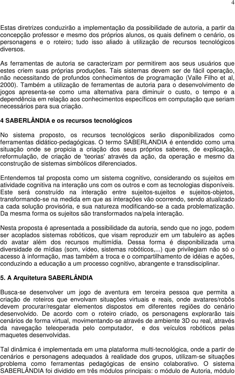 Tais sistemas devem ser de fácil operação, não necessitando de profundos conhecimentos de programação (Valle Filho et al, 2000).