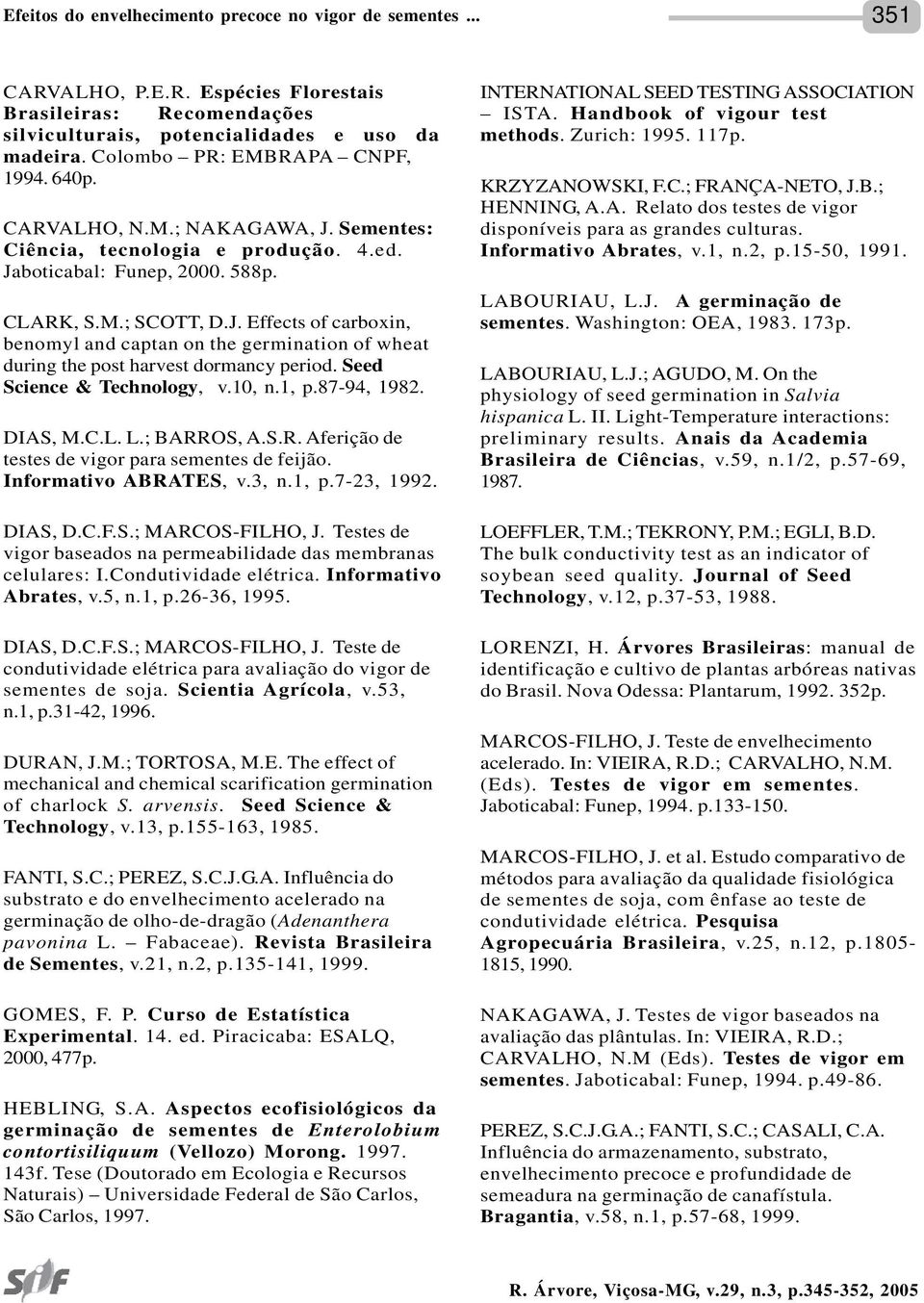 Seed Science & Technology, v.10, n.1, p.87-94, 1982. DIAS, M.C.L. L.; BARROS, A.S.R. Aferição de testes de vigor para sementes de feijão. Informativo ABRATES, v.3, n.1, p.7-23, 1992. DIAS, D.C.F.S.; MARCOS-FILHO, J.