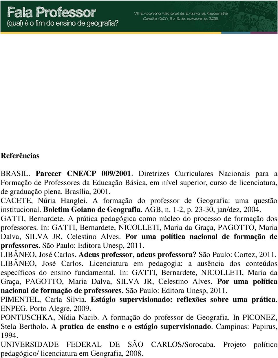 A prática pedagógica como núcleo do processo de formação dos professores. In: GATTI, Bernardete, NICOLLETI, Maria da Graça, PAGOTTO, Maria Dalva, SILVA JR, Celestino Alves.