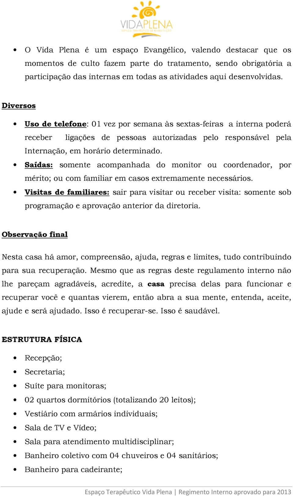 Saídas: somente acompanhada do monitor ou coordenador, por mérito; ou com familiar em casos extremamente necessários.