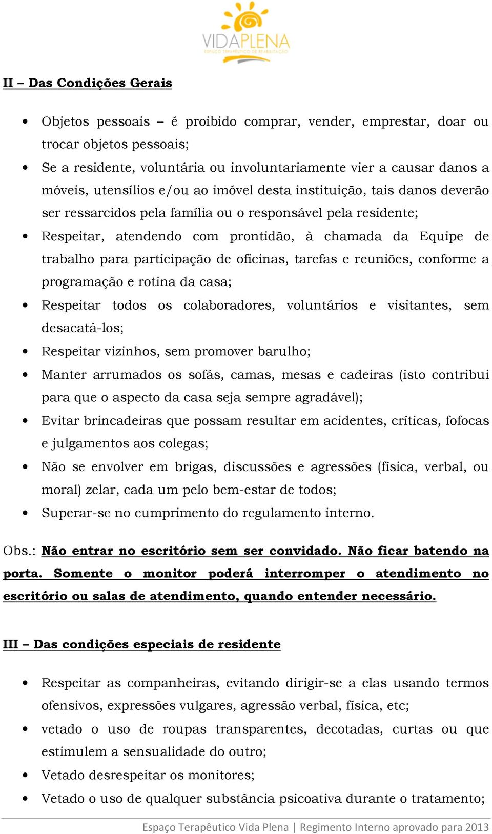 participação de oficinas, tarefas e reuniões, conforme a programação e rotina da casa; Respeitar todos os colaboradores, voluntários e visitantes, sem desacatá-los; Respeitar vizinhos, sem promover