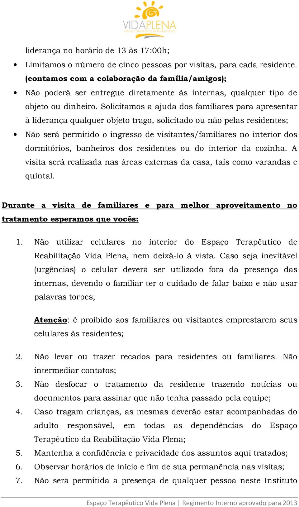 Solicitamos a ajuda dos familiares para apresentar à liderança qualquer objeto trago, solicitado ou não pelas residentes; Não será permitido o ingresso de visitantes/familiares no interior dos