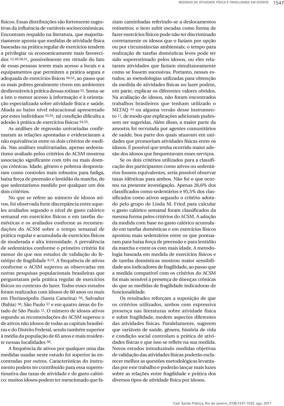 12,49,50,51, possivelmente em virtude do fato de essas pessoas terem mais acesso a locais e a equipamentos que permitem a prática segura e adequada de exercícios físicos 50,52, ao passo que os mais