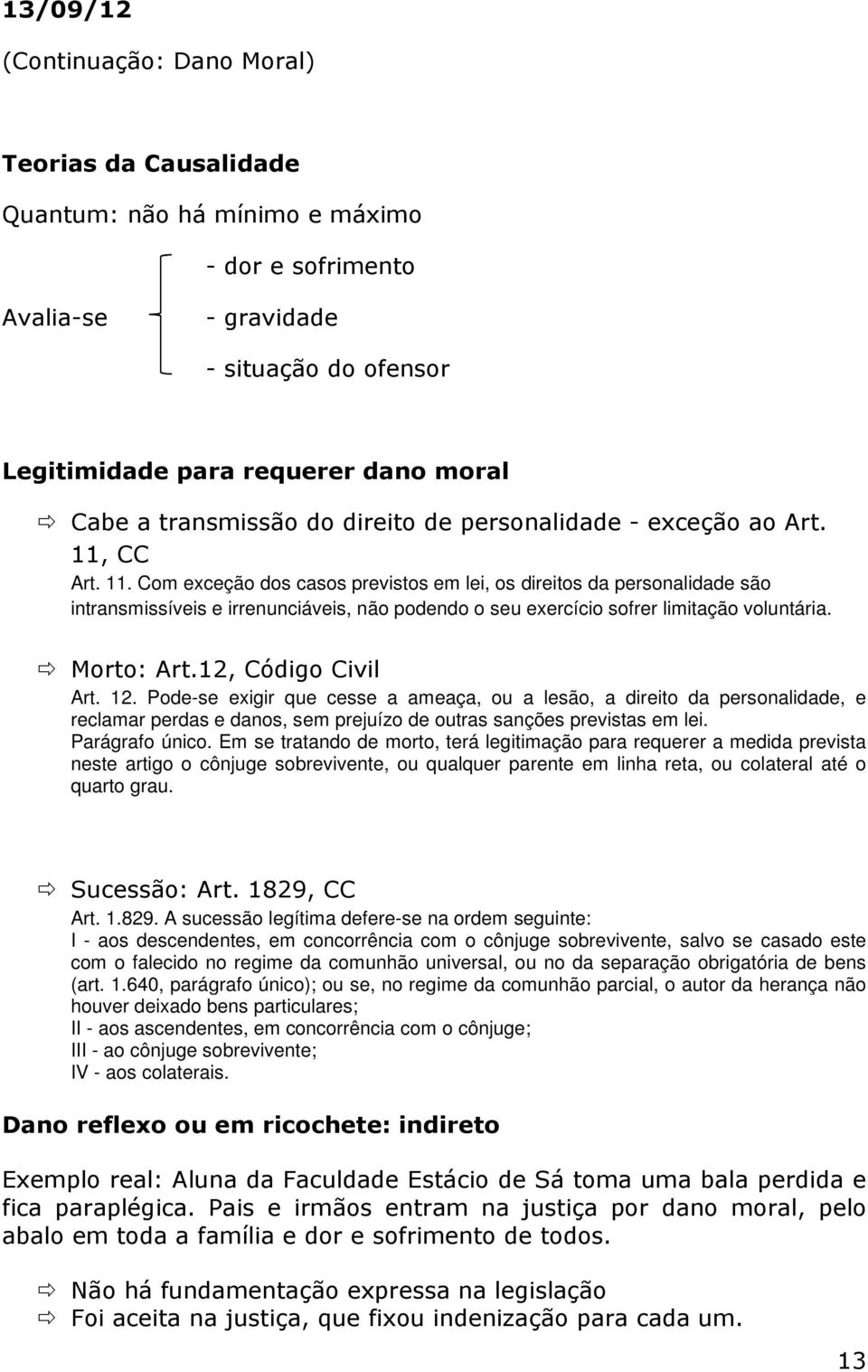 CC Art. 11. Com exceção dos casos previstos em lei, os direitos da personalidade são intransmissíveis e irrenunciáveis, não podendo o seu exercício sofrer limitação voluntária. Morto: Art.