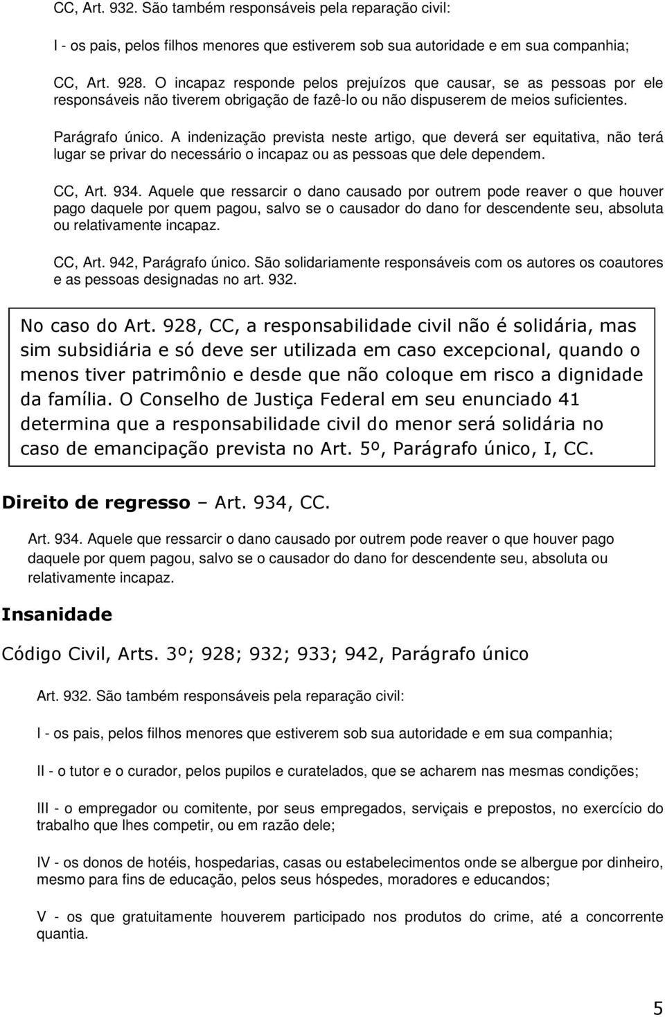 A indenização prevista neste artigo, que deverá ser equitativa, não terá lugar se privar do necessário o incapaz ou as pessoas que dele dependem. CC, Art. 934.