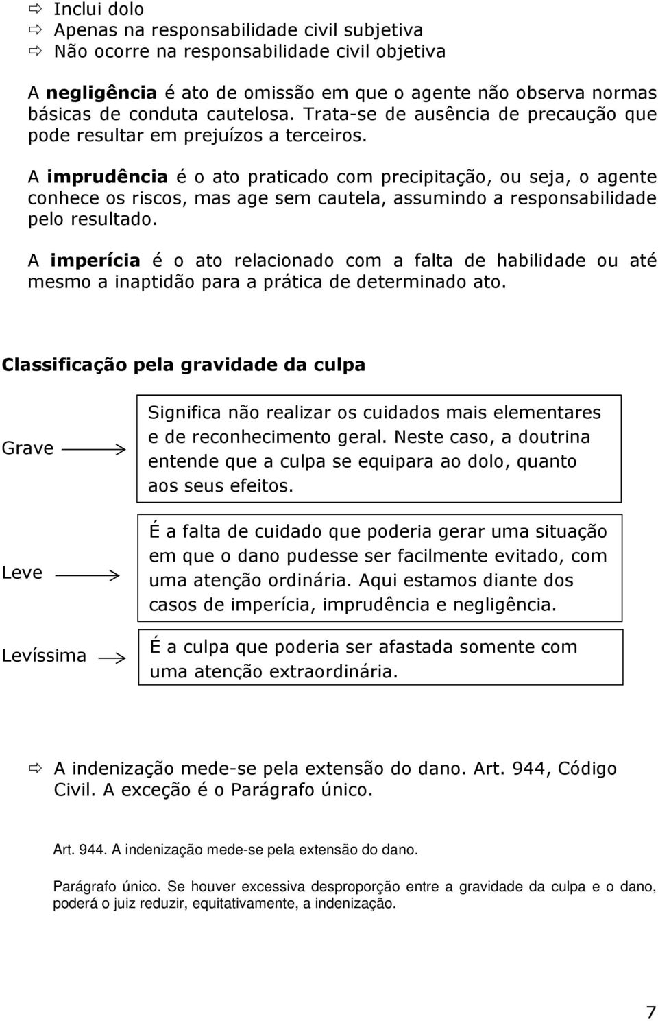 A imprudência é o ato praticado com precipitação, ou seja, o agente conhece os riscos, mas age sem cautela, assumindo a responsabilidade pelo resultado.