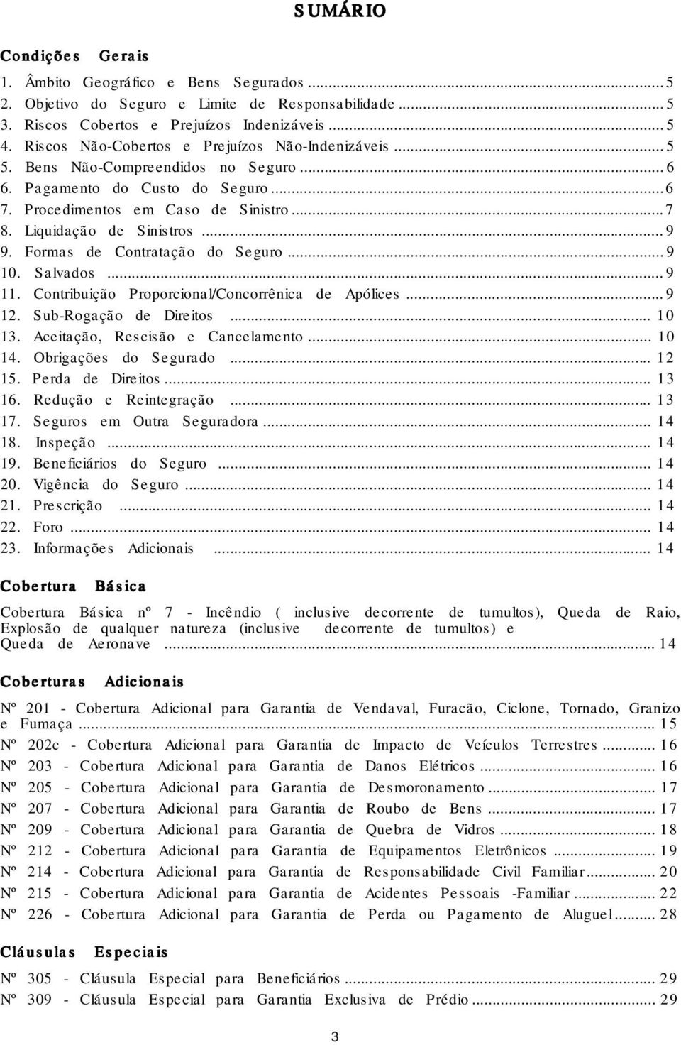 ..9 9. Formas de Contratação do Seguro...9 10. Salvados...9 11. Contribuição Proporcional/Concorrênica de Apólices...9 12. Sub-Rogação de Direitos... 10 13. Aceitação, Rescisão e Cancelamento... 10 14.