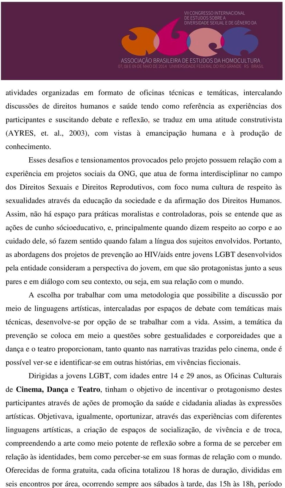 Esses desafios e tensionamentos provocados pelo projeto possuem relação com a experiência em projetos sociais da ONG, que atua de forma interdisciplinar no campo dos Direitos Sexuais e Direitos