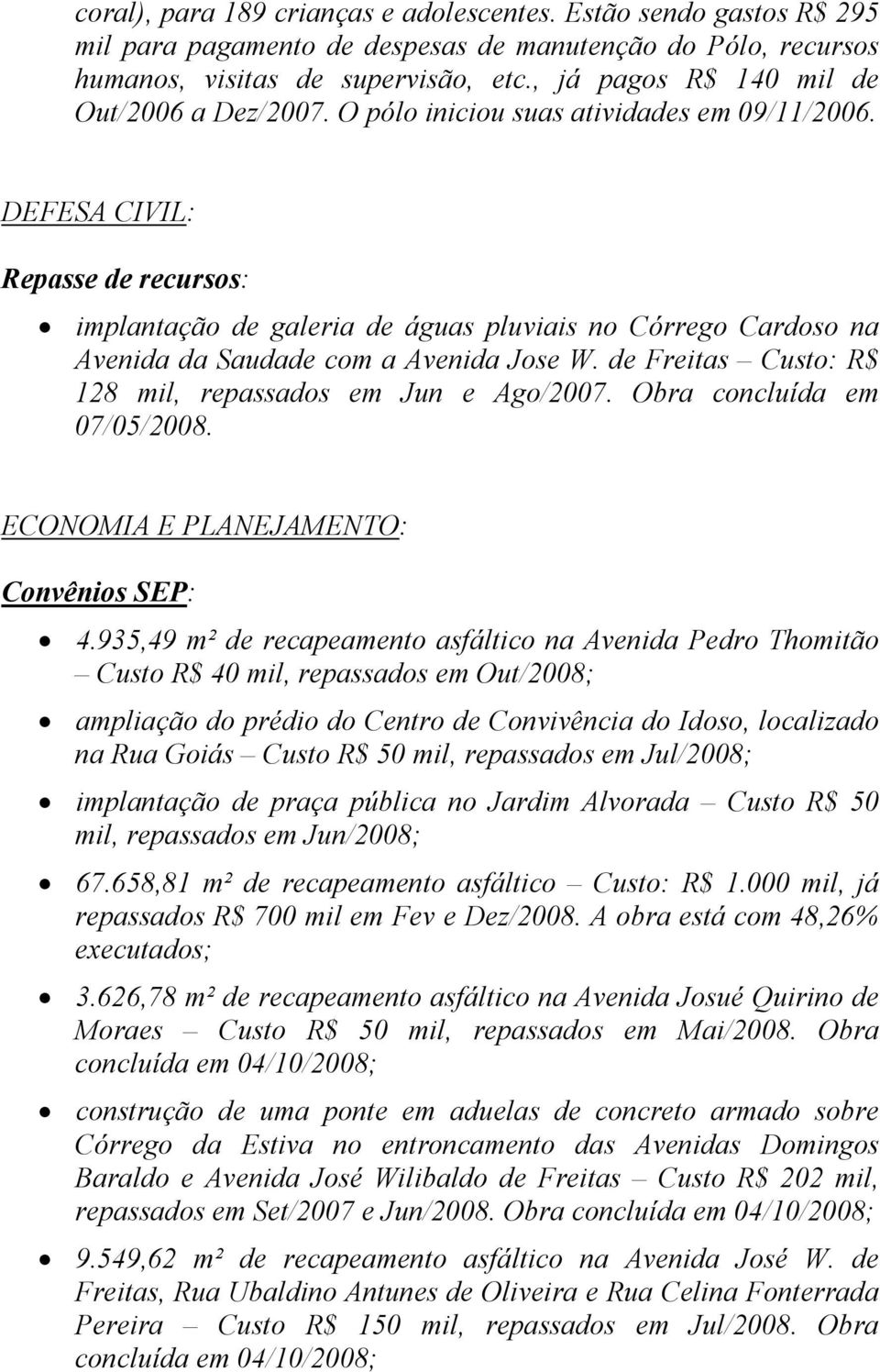 DEFESA CIVIL: Repasse de recursos: implantação de galeria de águas pluviais no Córrego Cardoso na Avenida da Saudade com a Avenida Jose W. de Freitas Custo: R$ 128 mil, repassados em Jun e Ago/2007.