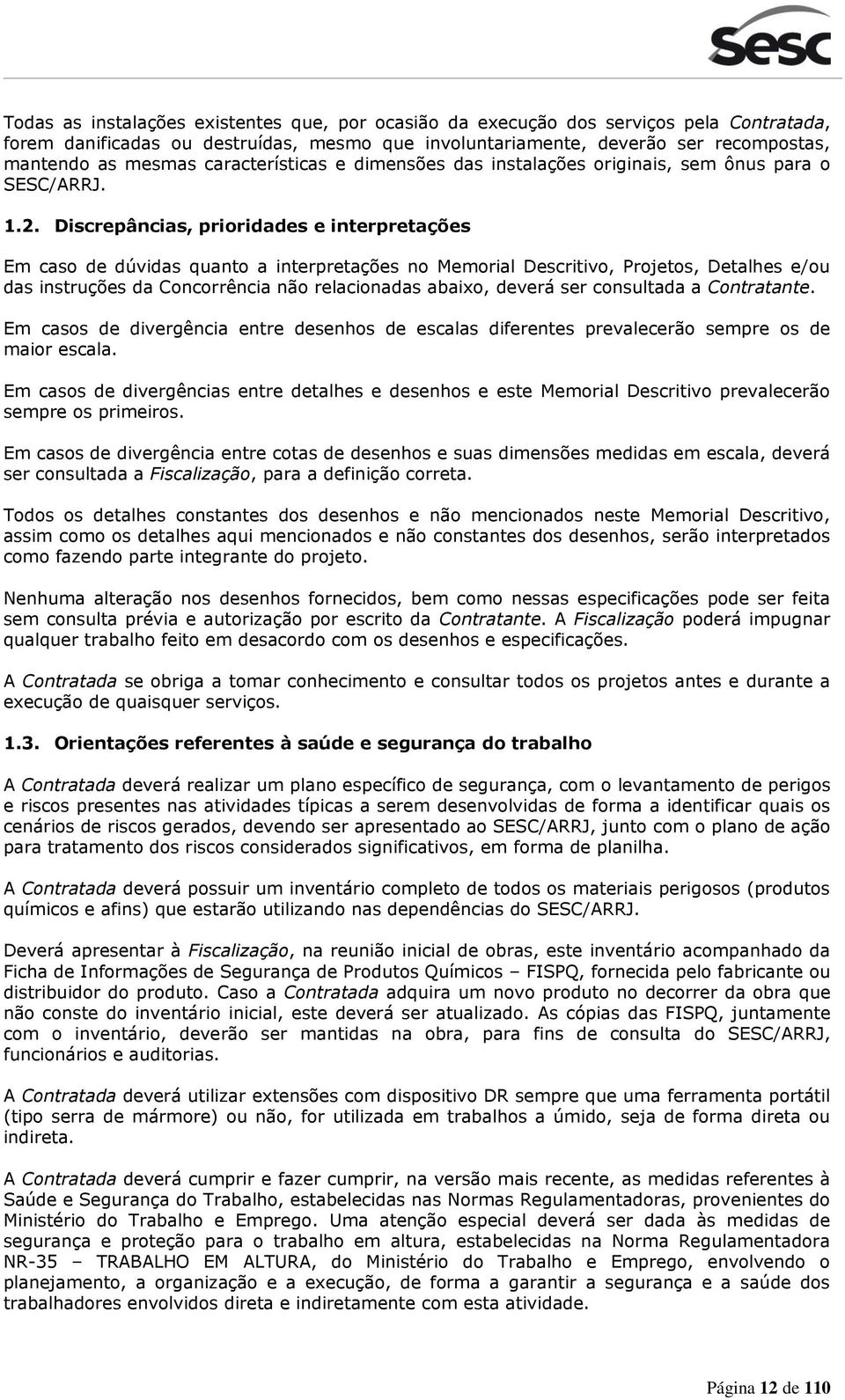 Discrepâncias, prioridades e interpretações Em caso de dúvidas quanto a interpretações no Memorial Descritivo, Projetos, Detalhes e/ou das instruções da Concorrência não relacionadas abaixo, deverá