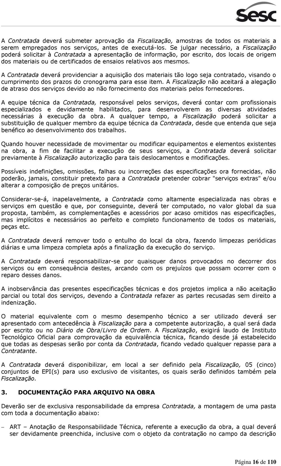 A Contratada deverá providenciar a aquisição dos materiais tão logo seja contratado, visando o cumprimento dos prazos do cronograma para esse item.