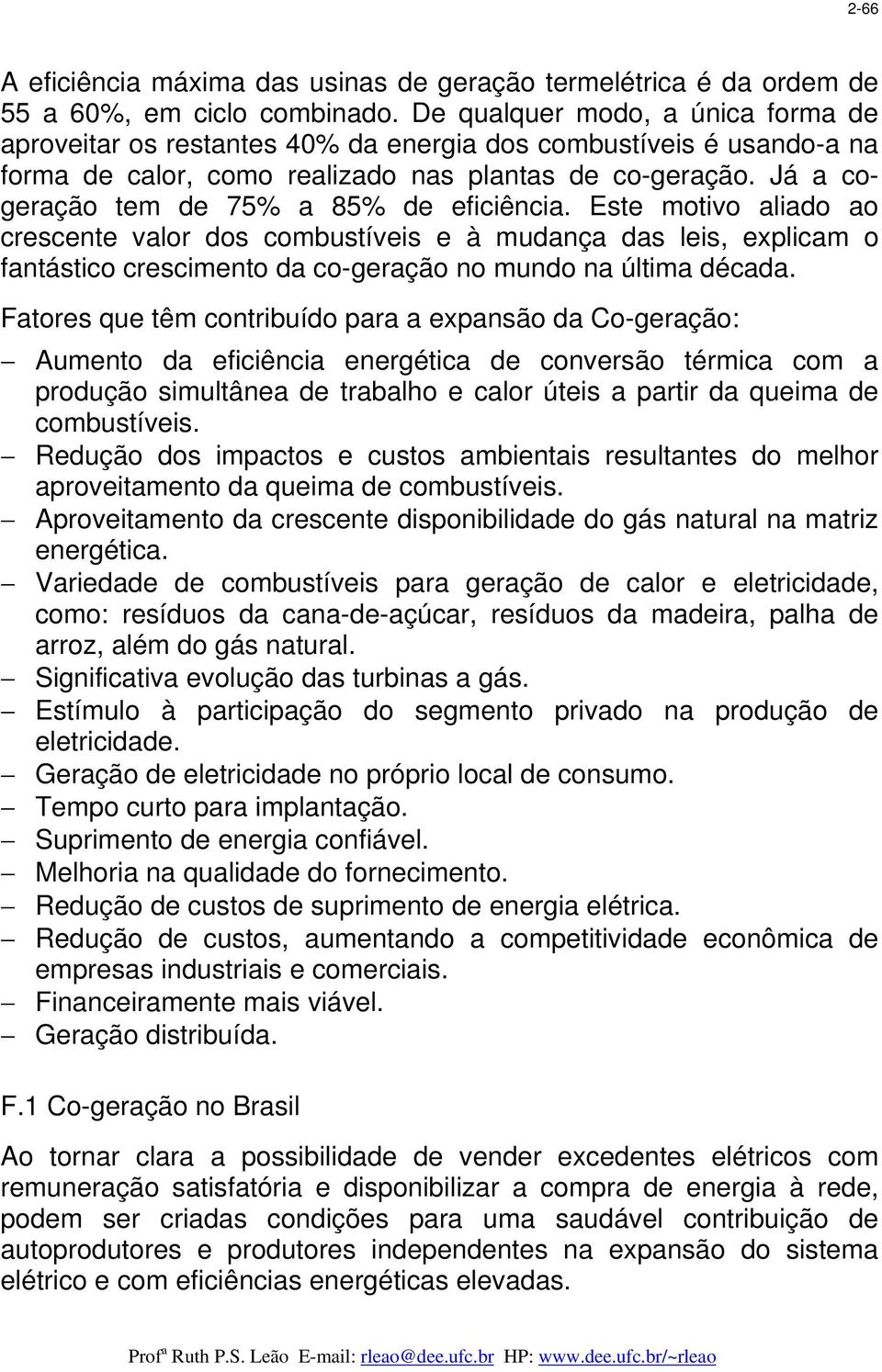 Já a cogeração tem de 75% a 85% de eficiência. Este motivo aliado ao crescente valor dos combustíveis e à mudança das leis, explicam o fantástico crescimento da co-geração no mundo na última década.