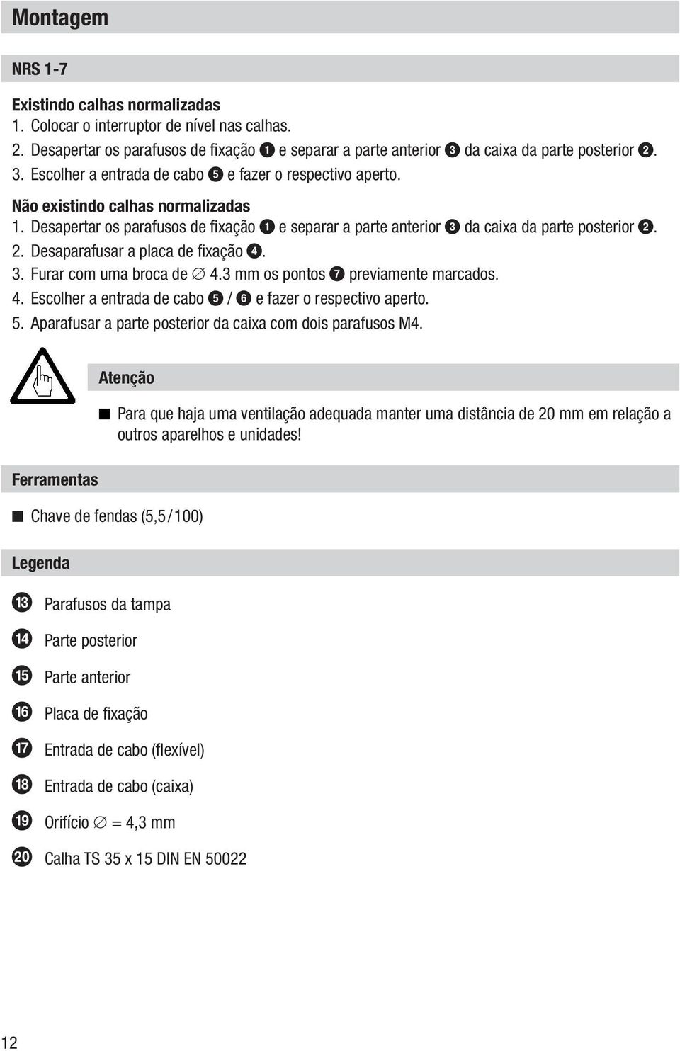 Desapertar os parafusos de fixação 1 e separar a parte anterior 3 da caixa da parte posterior 2. 2. Desaparafusar a placa de fixação 4. 3. Furar com uma broca de 4.