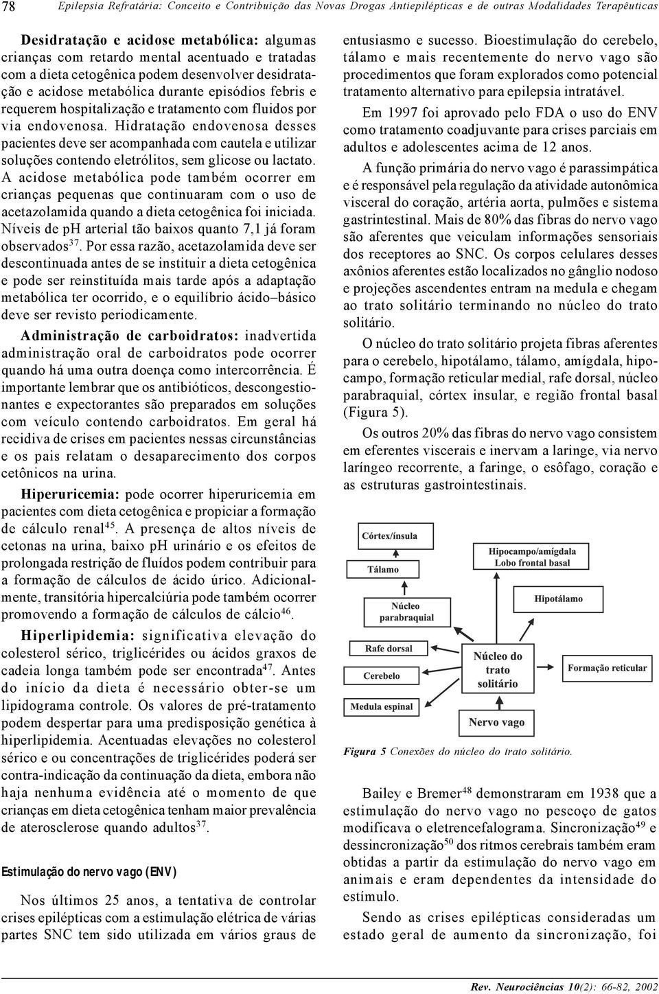 Hidratação endovenosa desses pacientes deve ser acompanhada com cautela e utilizar soluções contendo eletrólitos, sem glicose ou lactato.