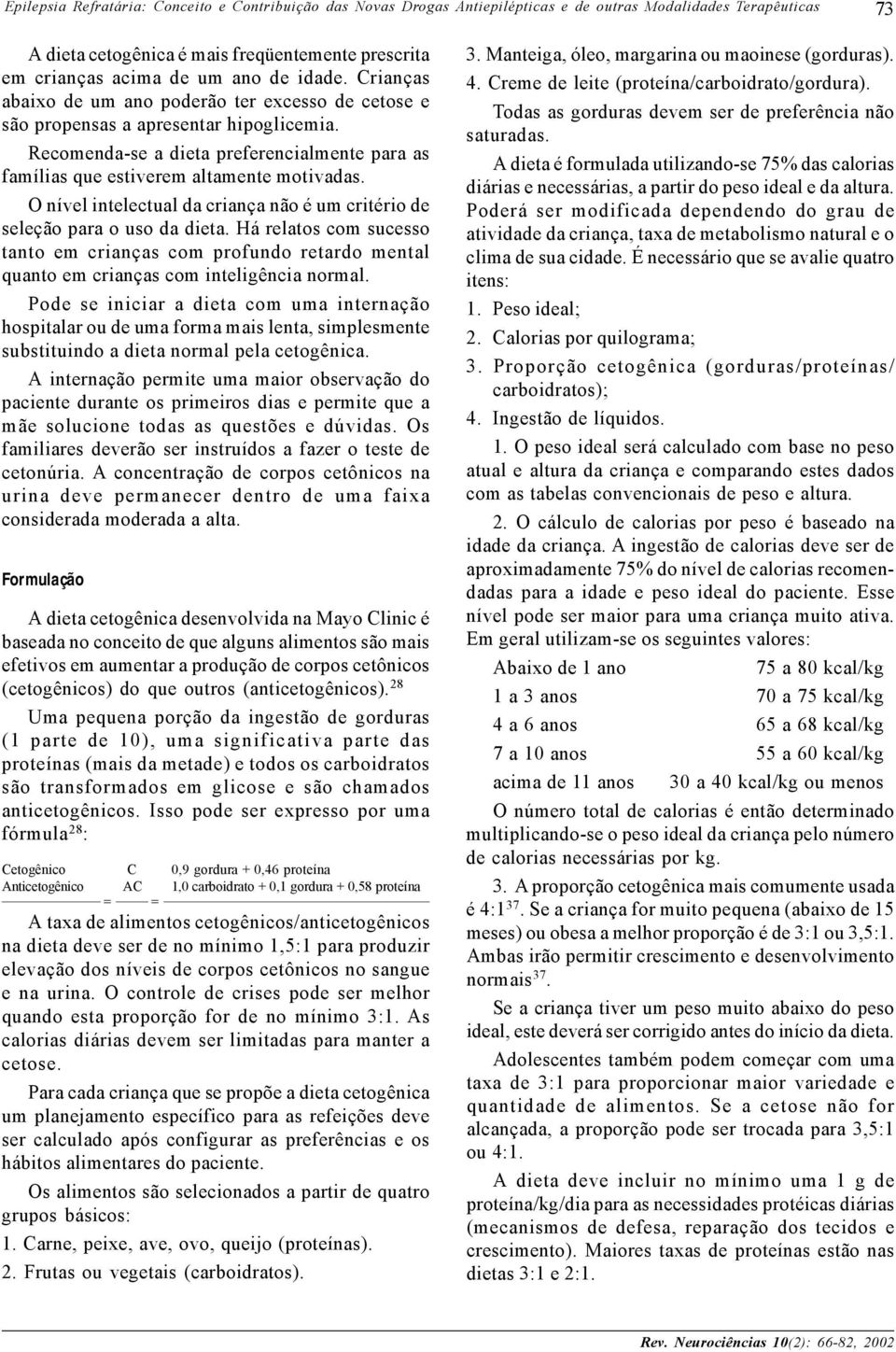 O nível intelectual da criança não é um critério de seleção para o uso da dieta. Há relatos com sucesso tanto em crianças com profundo retardo mental quanto em crianças com inteligência normal.