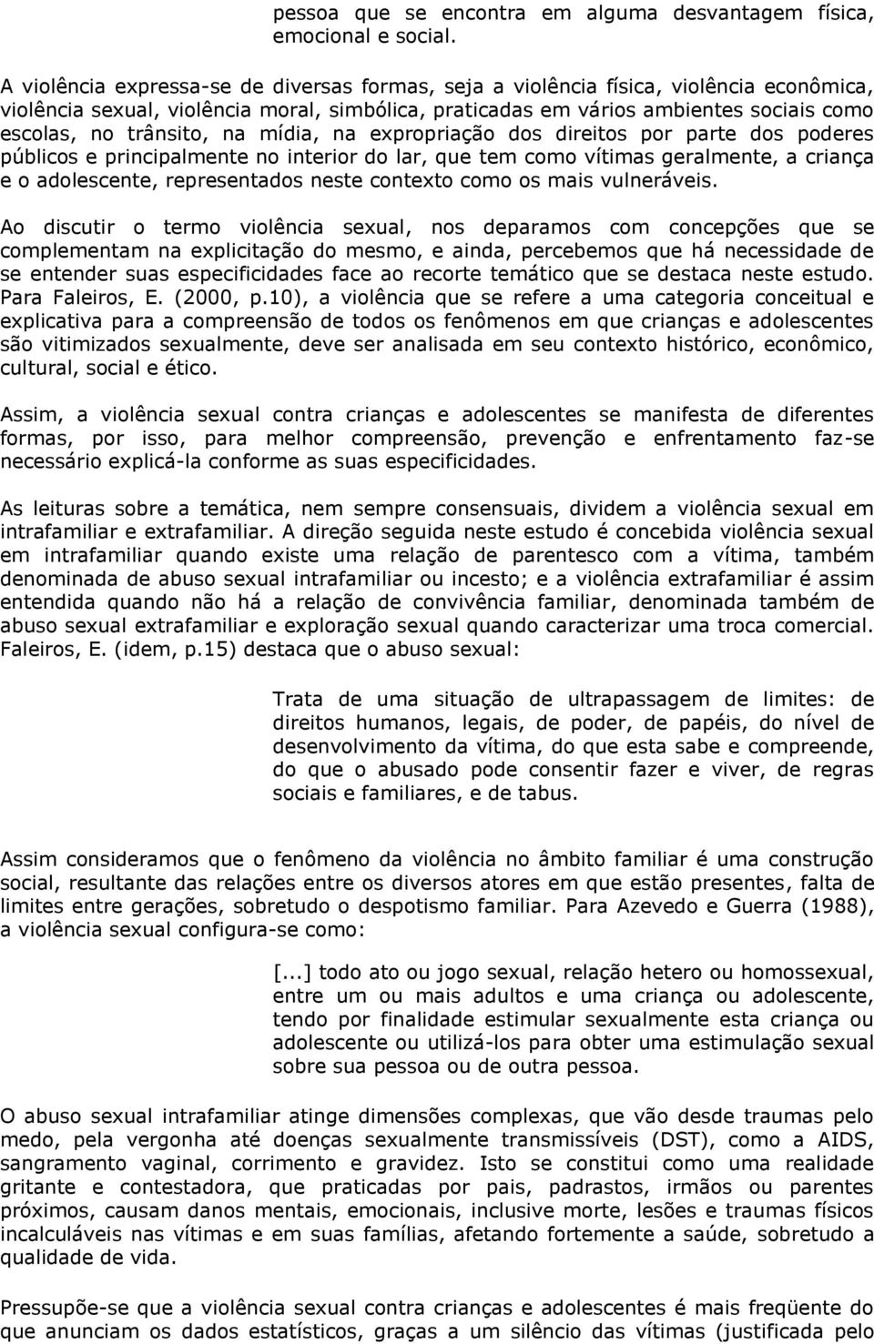 trânsito, na mídia, na expropriação dos direitos por parte dos poderes públicos e principalmente no interior do lar, que tem como vítimas geralmente, a criança e o adolescente, representados neste