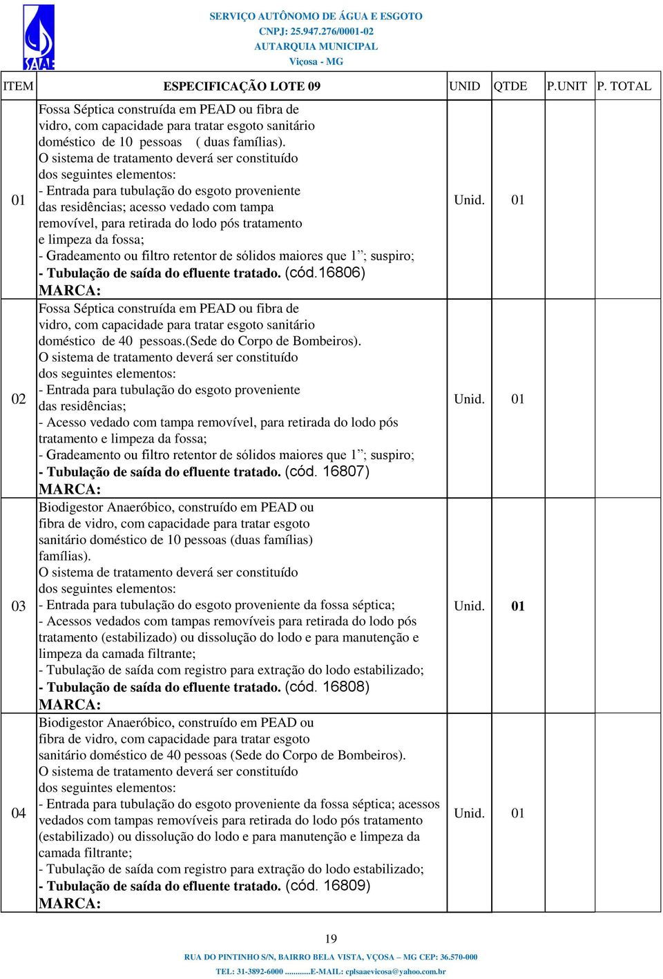 O sistema de tratamento deverá ser constituído dos seguintes elementos: - Entrada para tubulação do esgoto proveniente das residências; acesso vedado com tampa removível, para retirada do lodo pós