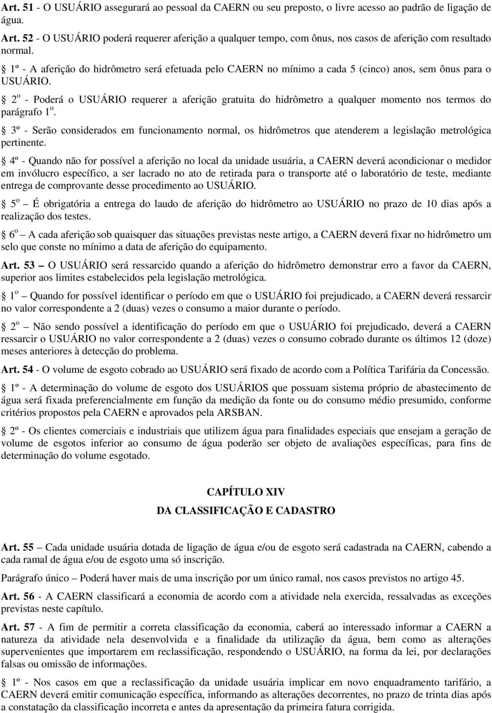 1º - A aferição do hidrômetro será efetuada pelo CAERN no mínimo a cada 5 (cinco) anos, sem ônus para o USUÁRIO.