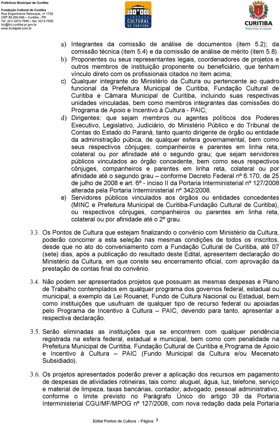 acima; c) Qualquer integrante do Ministério da Cultura ou pertencente ao quadro funcional da Prefeitura Municipal de Curitiba, Fundação Cultural de Curitiba e Câmara Municipal de Curitiba, incluindo