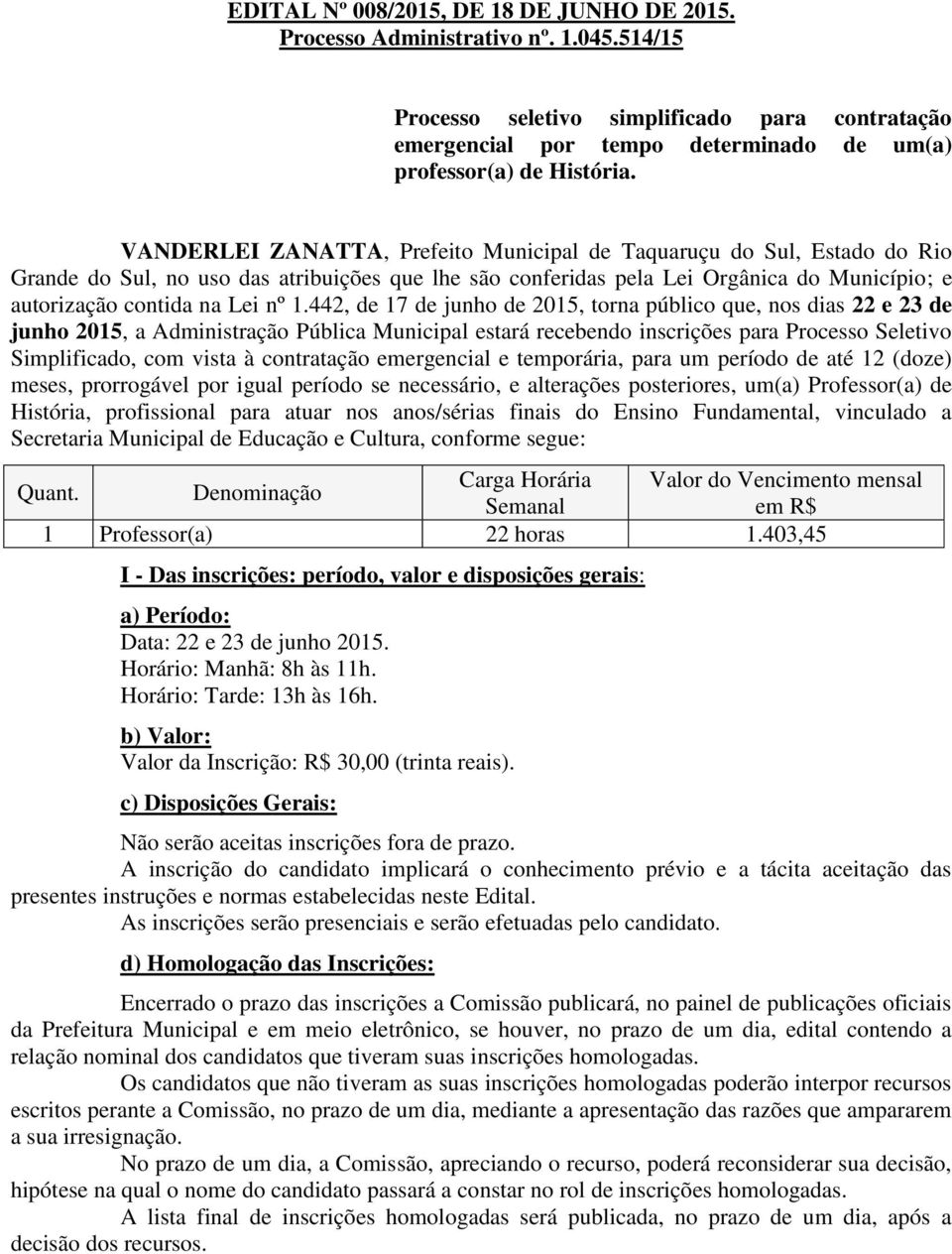 VANDERLEI ZANATTA, Prefeito Municipal de Taquaruçu do Sul, Estado do Rio Grande do Sul, no uso das atribuições que lhe são conferidas pela Lei Orgânica do Município; e autorização contida na Lei nº 1.