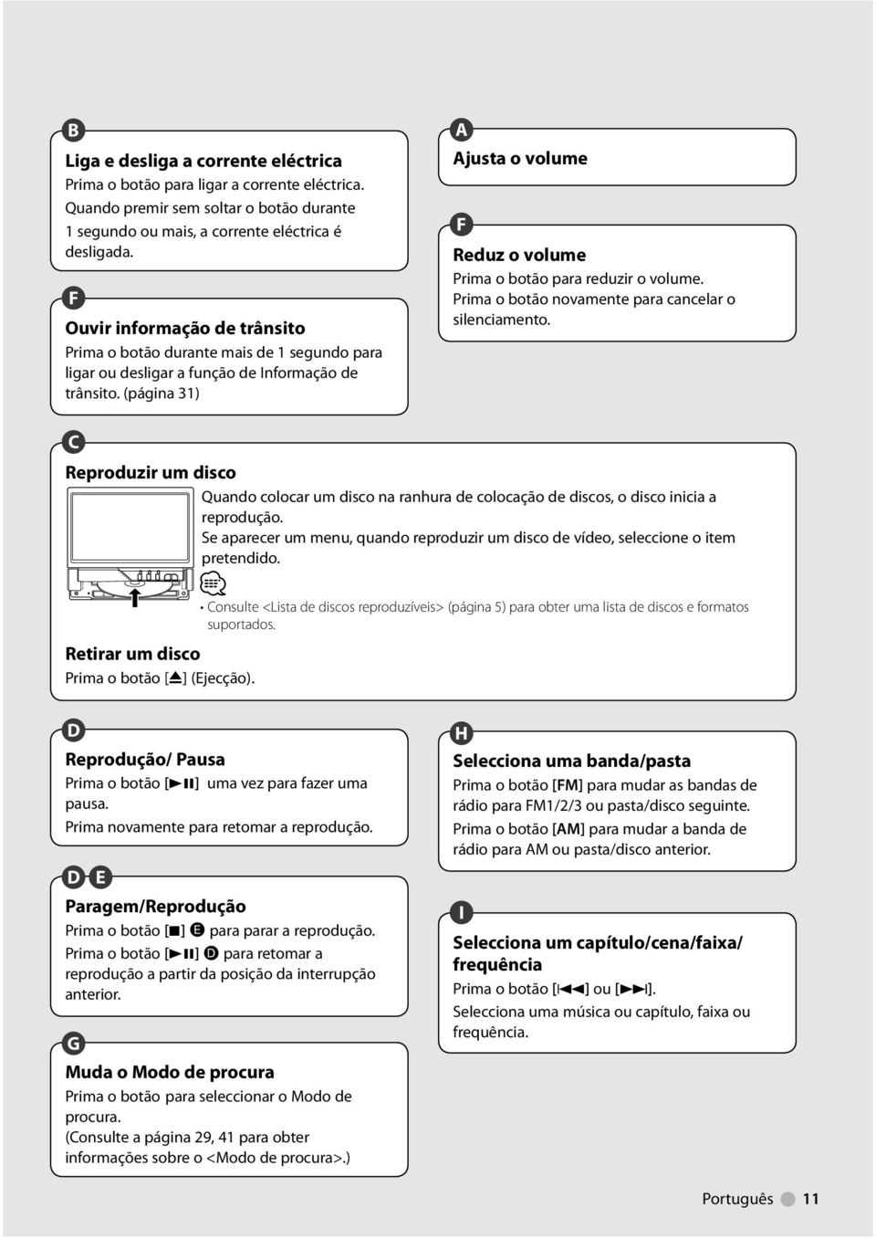 (página ) A Ajusta o volume F Reduz o volume Prima o botão para reduzir o volume. Prima o botão novamente para cancelar o silenciamento.