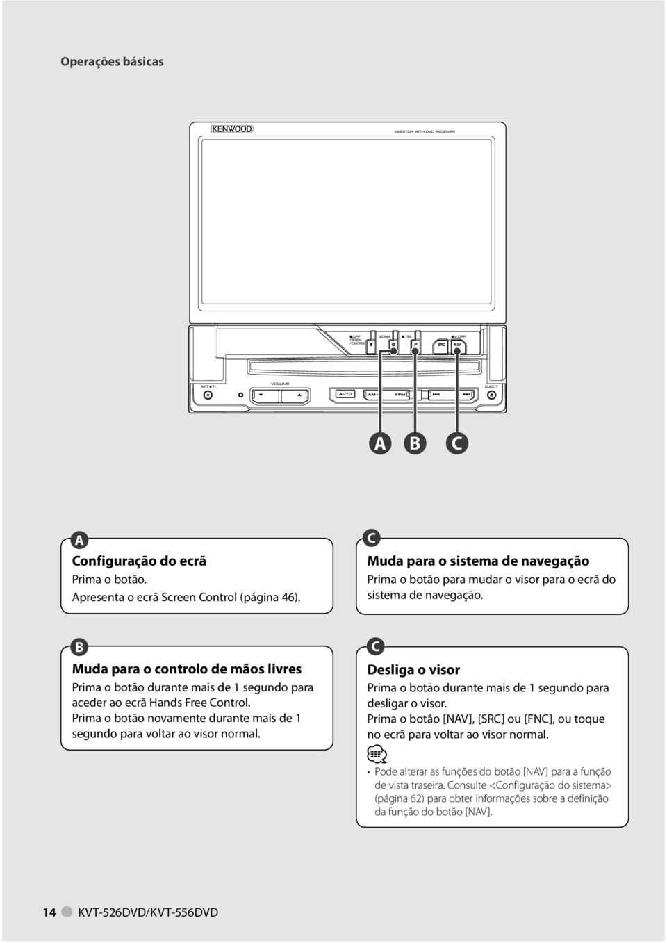 B Muda para o controlo de mãos livres Prima o botão durante mais de segundo para aceder ao ecrã Hands Free Control. Prima o botão novamente durante mais de segundo para voltar ao visor normal.