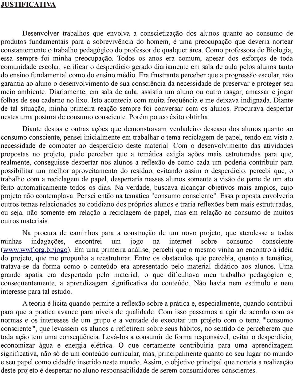 Todos os anos era comum, apesar dos esforços de toda comunidade escolar, verificar o desperdício gerado diariamente em sala de aula pelos alunos tanto do ensino fundamental como do ensino médio.