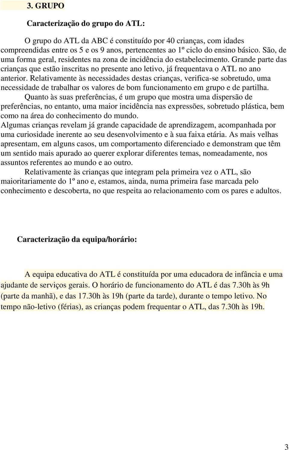 Relativamente às necessidades destas crianças, verifica-se sobretudo, uma necessidade de trabalhar os valores de bom funcionamento em grupo e de partilha.