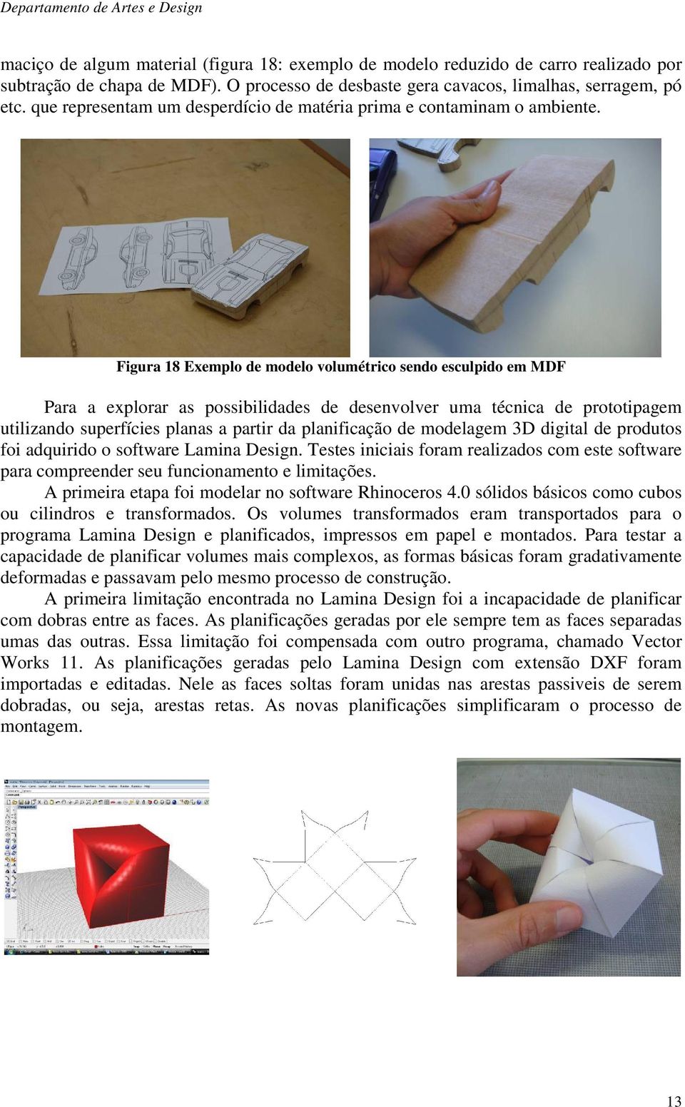 Figura 18 Exemplo de modelo volumétrico sendo esculpido em MDF Para a explorar as possibilidades de desenvolver uma técnica de prototipagem utilizando superfícies planas a partir da planificação de