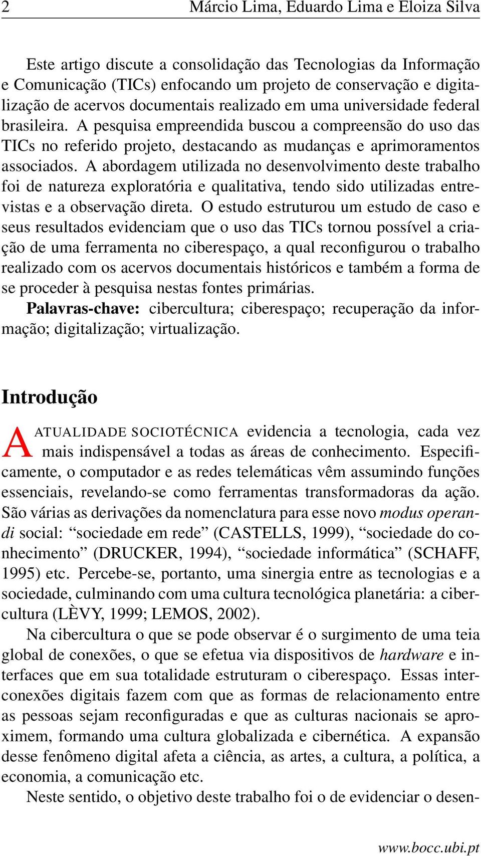 A abordagem utilizada no desenvolvimento deste trabalho foi de natureza exploratória e qualitativa, tendo sido utilizadas entrevistas e a observação direta.