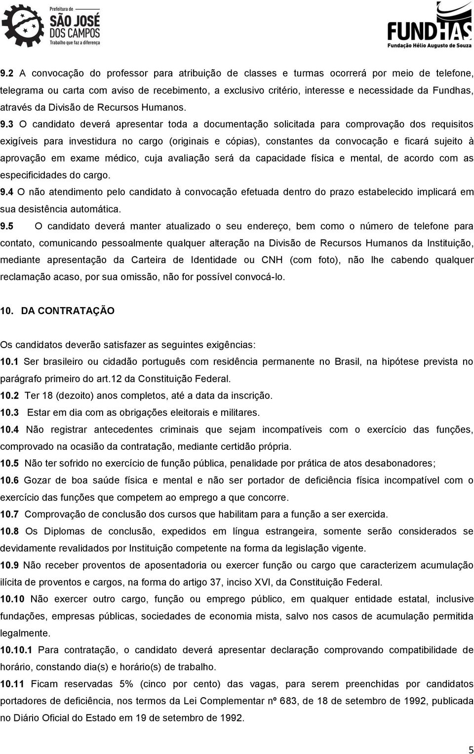 3 O candidato deverá apresentar toda a documentação solicitada para comprovação dos requisitos exigíveis para investidura no cargo (originais e cópias), constantes da convocação e ficará sujeito à