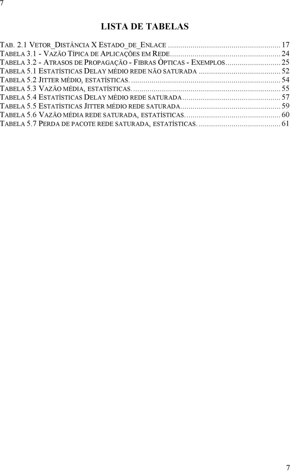 2 JITTER MÉDIO, ESTATÍSTICAS.... 54 TABELA 5.3 VAZÃO MÉDIA, ESTATÍSTICAS... 55 TABELA 5.4 ESTATÍSTICAS DELAY MÉDIO REDE SATURADA... 57 TABELA 5.