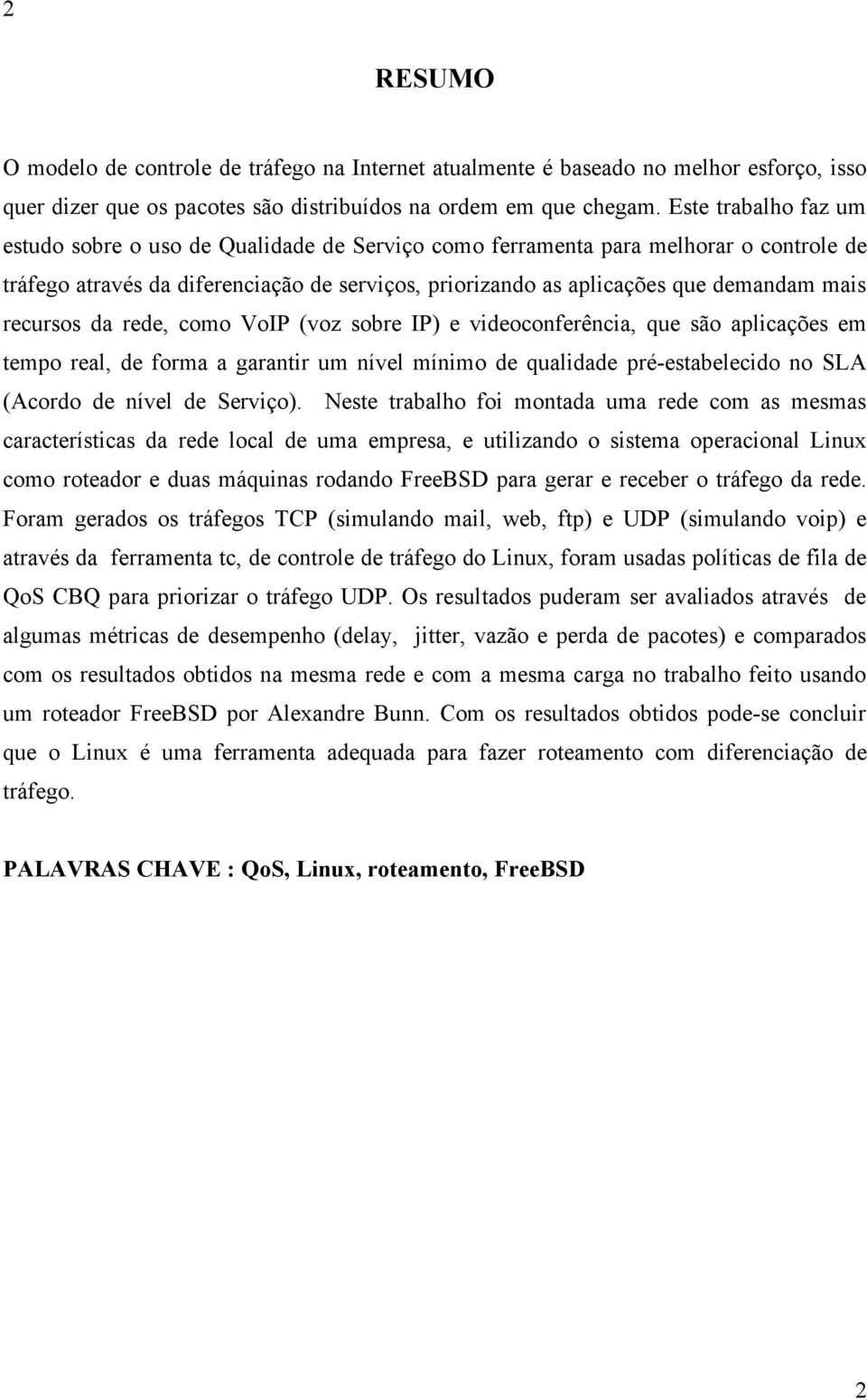 recursos da rede, como VoIP (voz sobre IP) e videoconferência, que são aplicações em tempo real, de forma a garantir um nível mínimo de qualidade pré-estabelecido no SLA (Acordo de nível de Serviço).