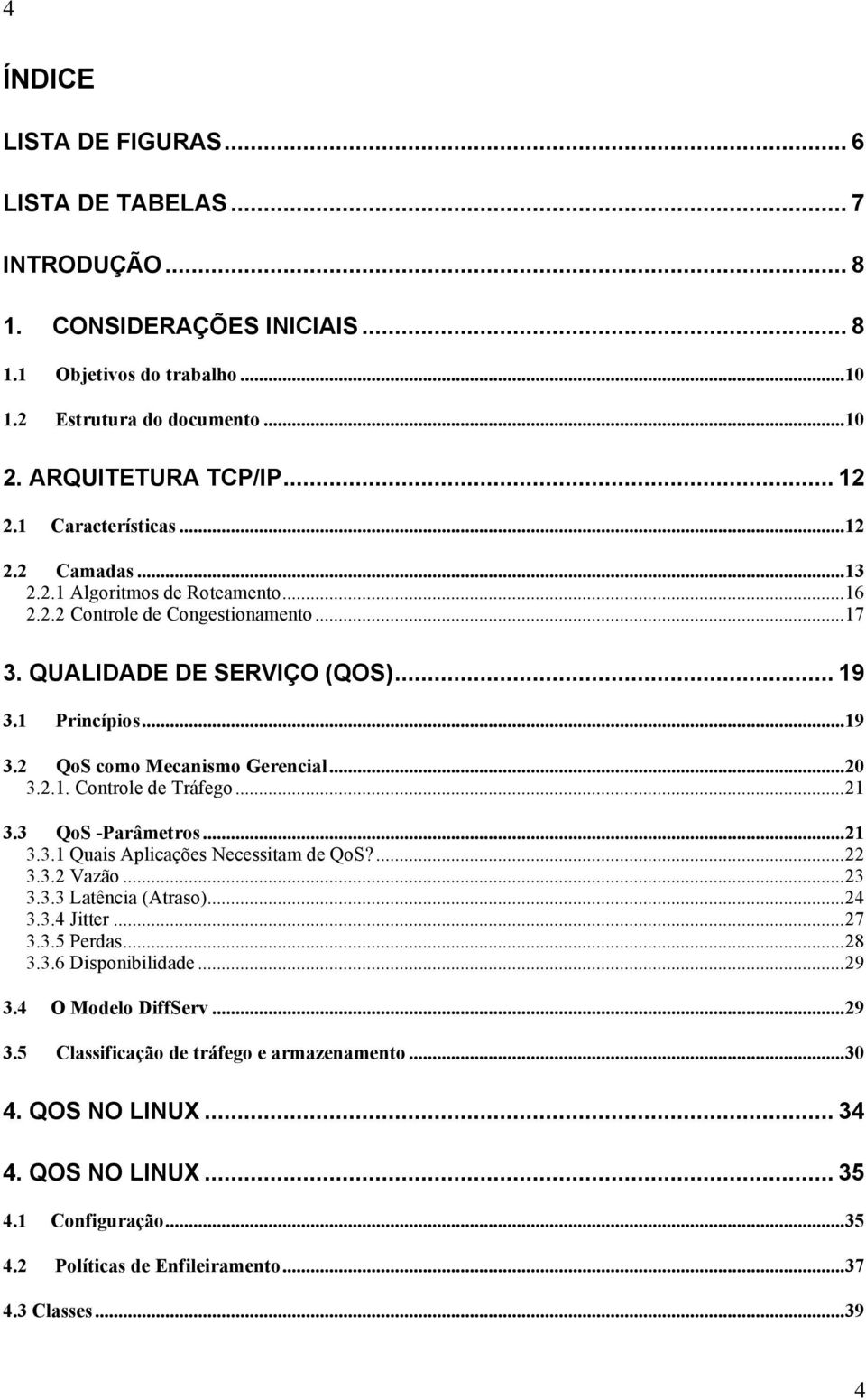 ..20 3.2.1. Controle de Tráfego...21 3.3 QoS -Parâmetros...21 3.3.1 Quais Aplicações Necessitam de QoS?...22 3.3.2 Vazão...23 3.3.3 Latência (Atraso)...24 3.3.4 Jitter...27 3.3.5 Perdas...28 3.3.6 Disponibilidade.