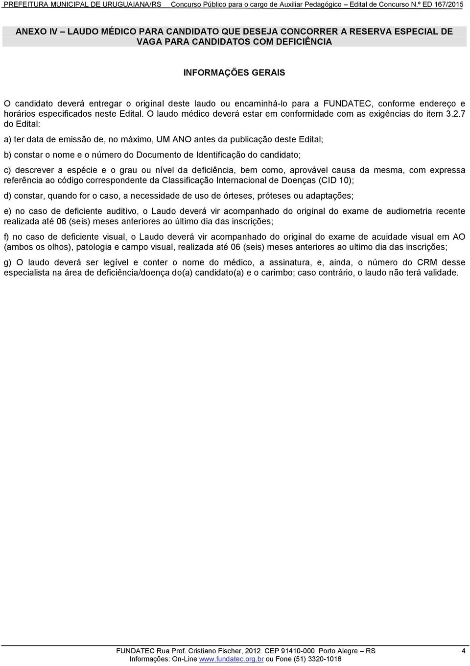 7 do Edital: a) ter data de emissão de, no máximo, UM ANO antes da publicação deste Edital; b) constar o nome e o número do Documento de Identificação do candidato; c) descrever a espécie e o grau ou