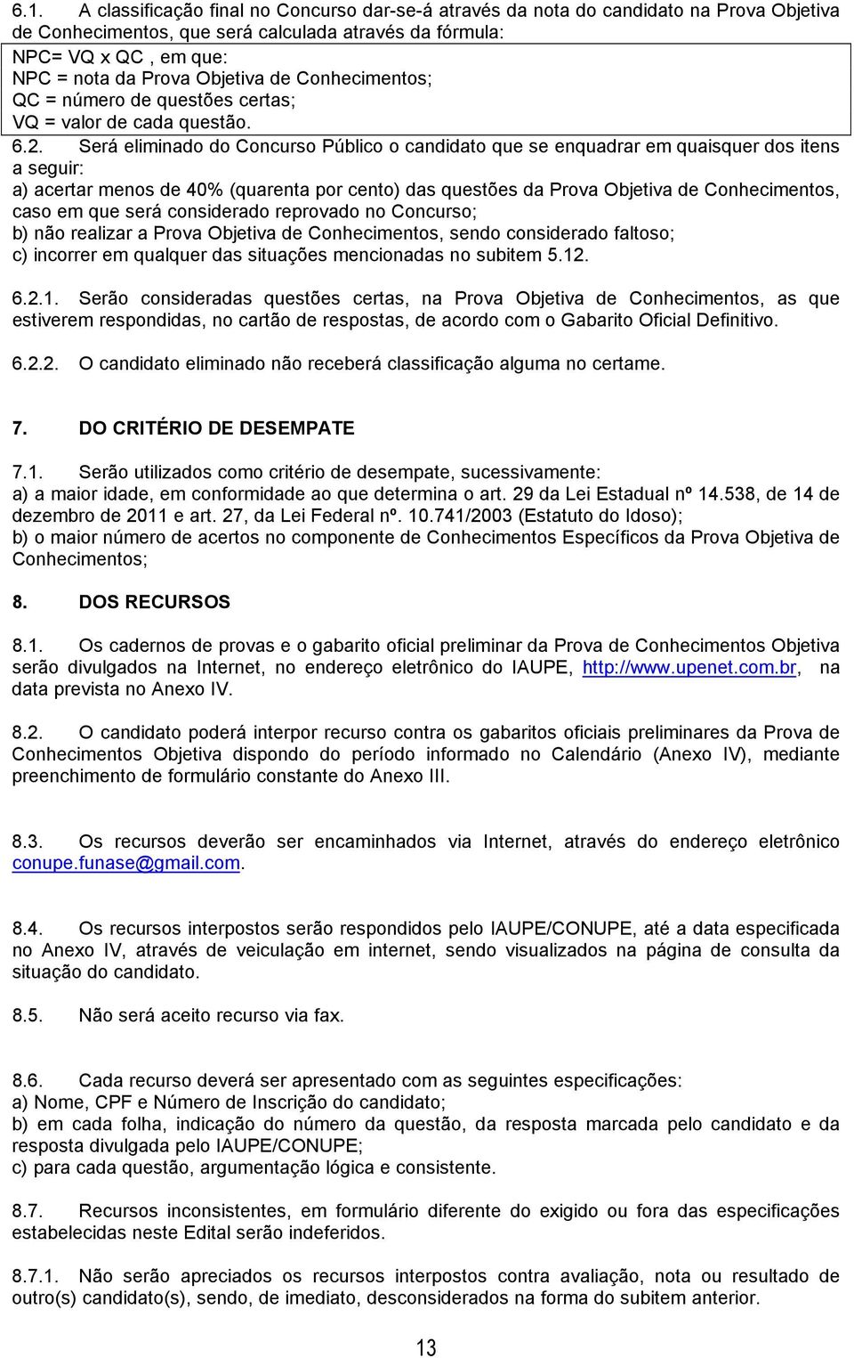 Será eliminado do Concurso Público o candidato que se enquadrar em quaisquer dos itens a seguir: a) acertar menos de 40% (quarenta por cento) das questões da Prova Objetiva de Conhecimentos, caso em