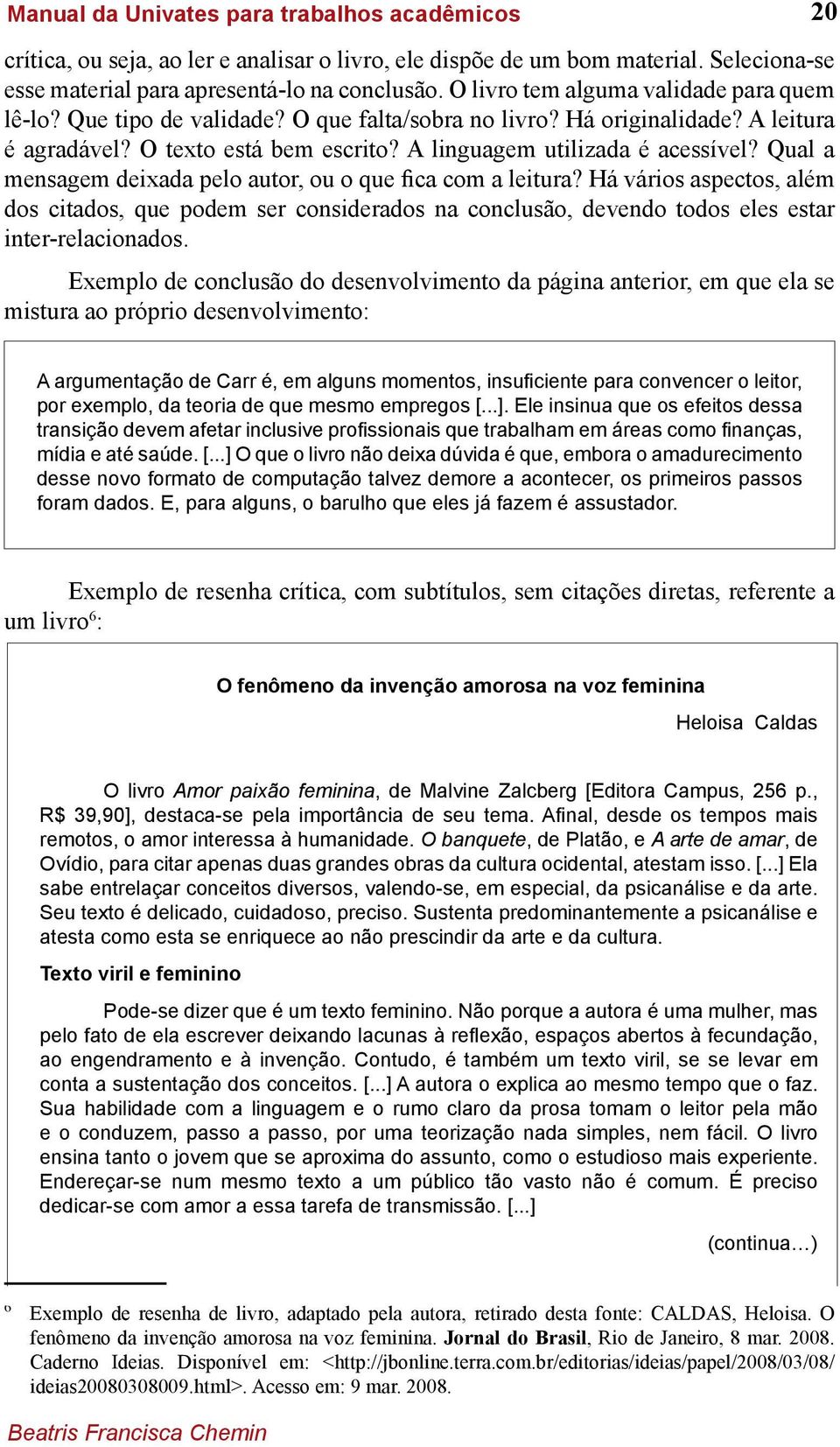 Qual a mensagem deixada pelo autor, ou o que fica com a leitura? Há vários aspectos, além dos citados, que podem ser considerados na conclusão, devendo todos eles estar inter-relacionados.