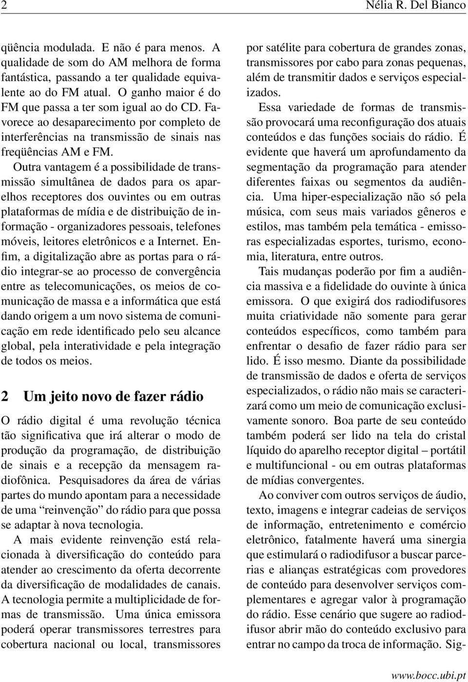 Outra vantagem é a possibilidade de transmissão simultânea de dados para os aparelhos receptores dos ouvintes ou em outras plataformas de mídia e de distribuição de informação - organizadores