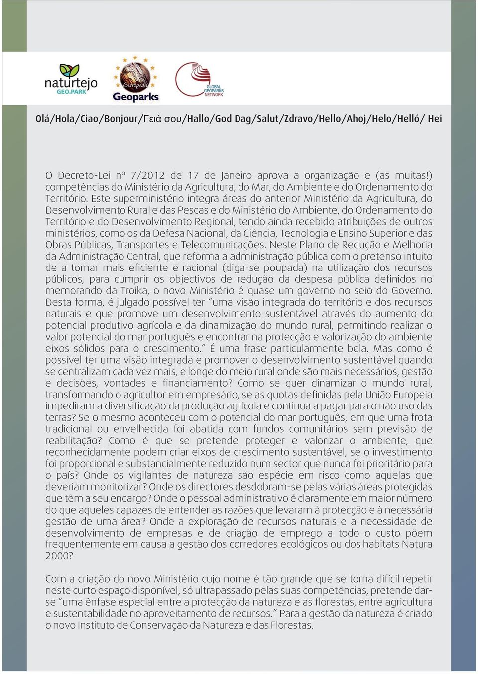 Este superministério integra áreas do anterior Ministério da Agricultura, do Desenvolvimento Rural e das Pescas e do Ministério do Ambiente, do Ordenamento do Território e do Desenvolvimento