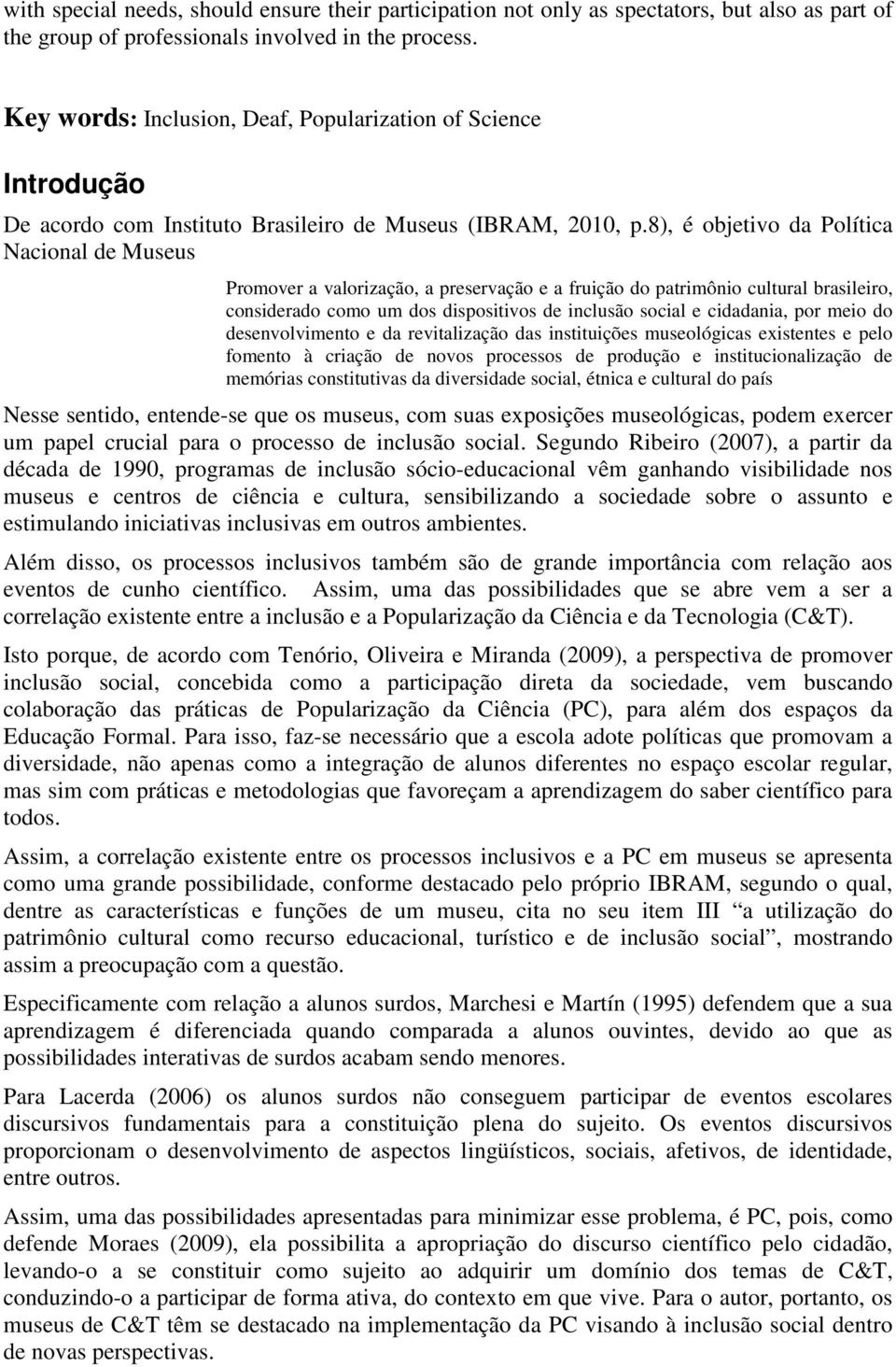 8), é objetivo da Política Nacional de Museus Promover a valorização, a preservação e a fruição do patrimônio cultural brasileiro, considerado como um dos dispositivos de inclusão social e cidadania,