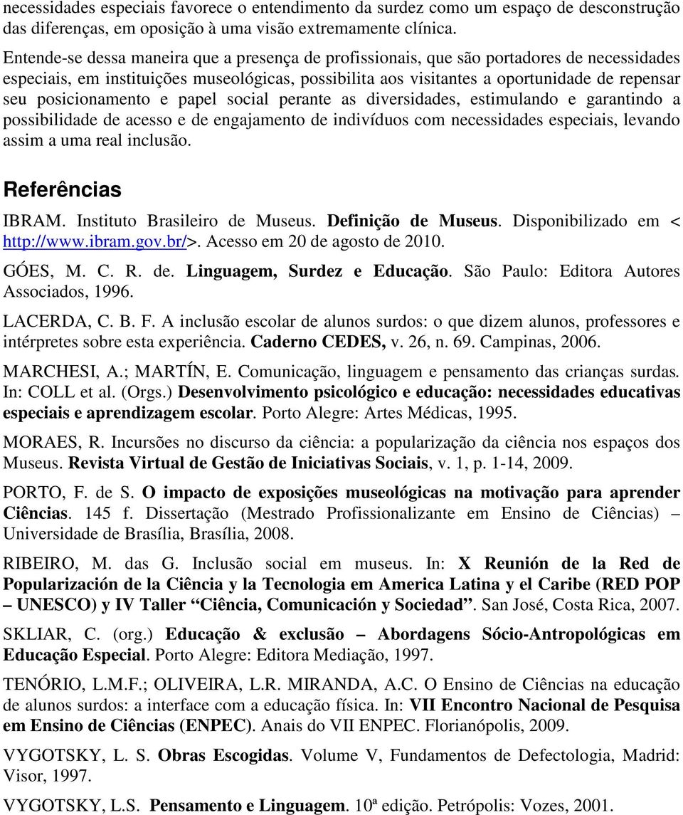 posicionamento e papel social perante as diversidades, estimulando e garantindo a possibilidade de acesso e de engajamento de indivíduos com necessidades especiais, levando assim a uma real inclusão.