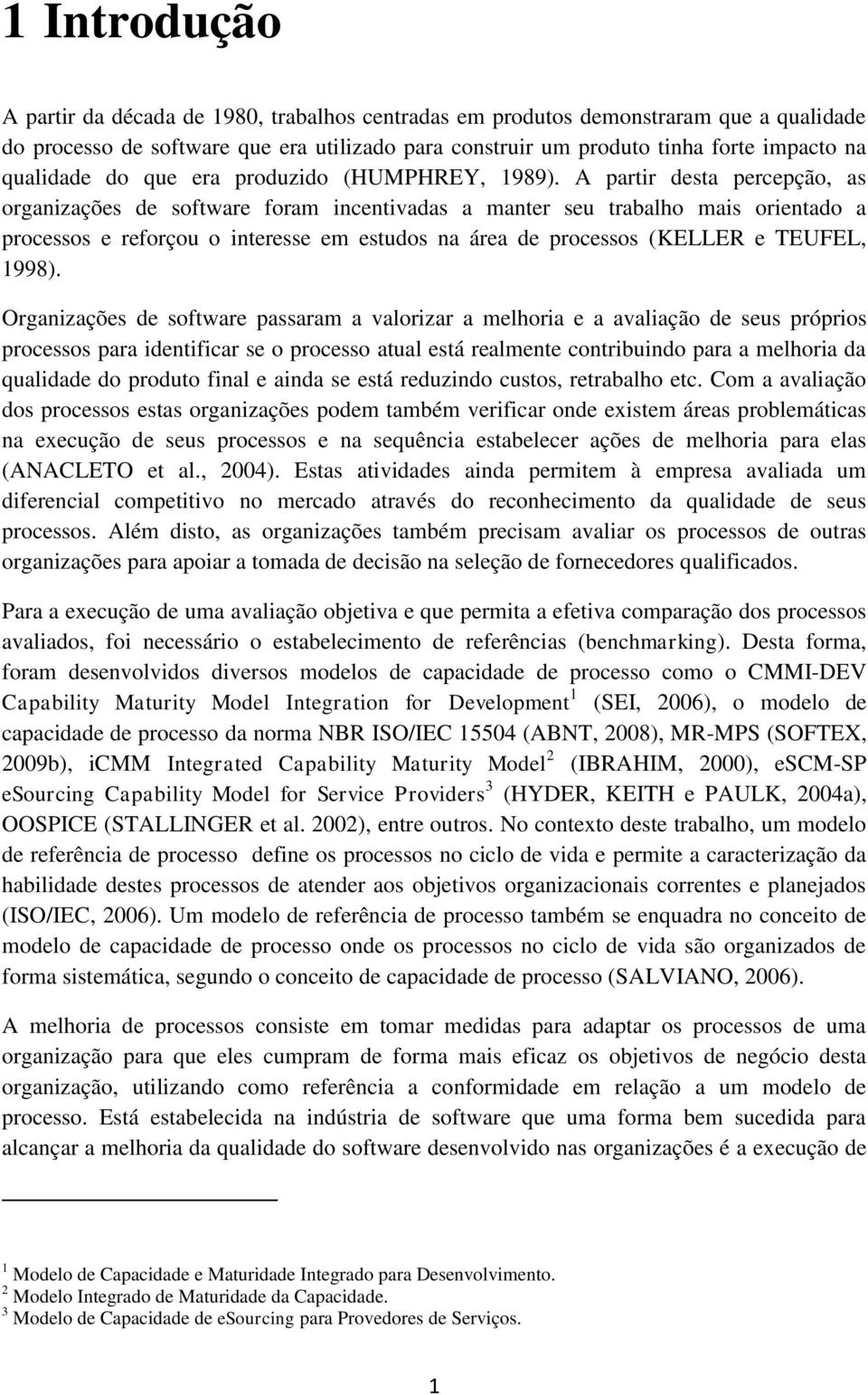 A partir desta percepção, as organizações de software foram incentivadas a manter seu trabalho mais orientado a processos e reforçou o interesse em estudos na área de processos (KELLER e TEUFEL,